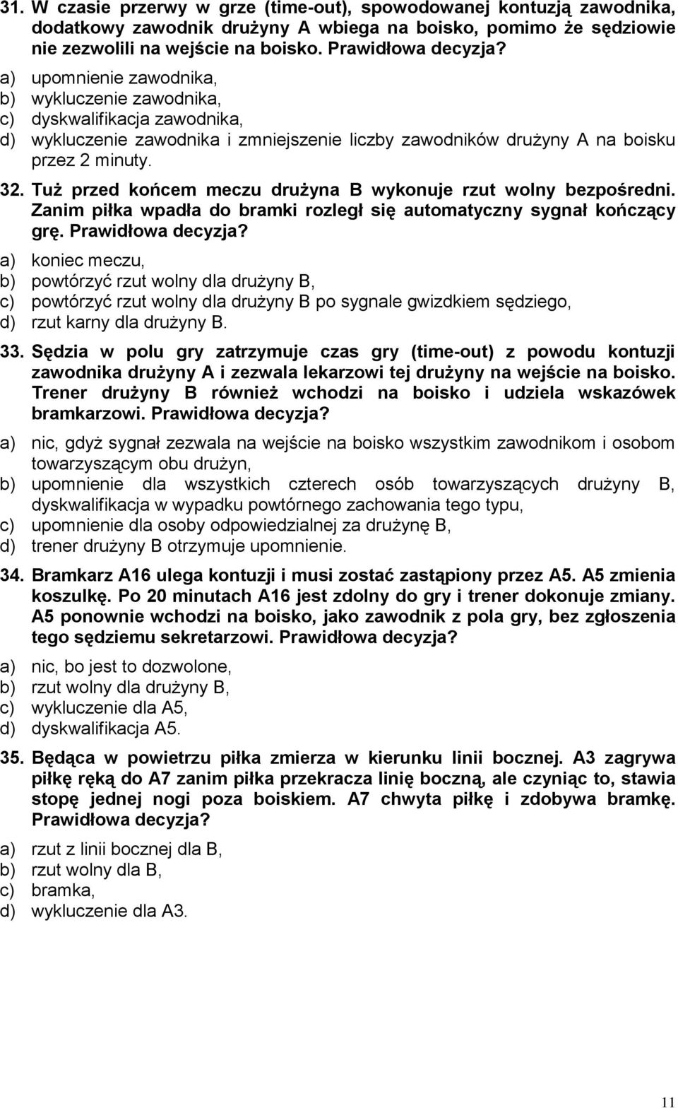 Tuż przed końcem meczu drużyna B wykonuje rzut wolny bezpośredni. Zanim piłka wpadła do bramki rozległ się automatyczny sygnał kończący grę. Prawidłowa decyzja?