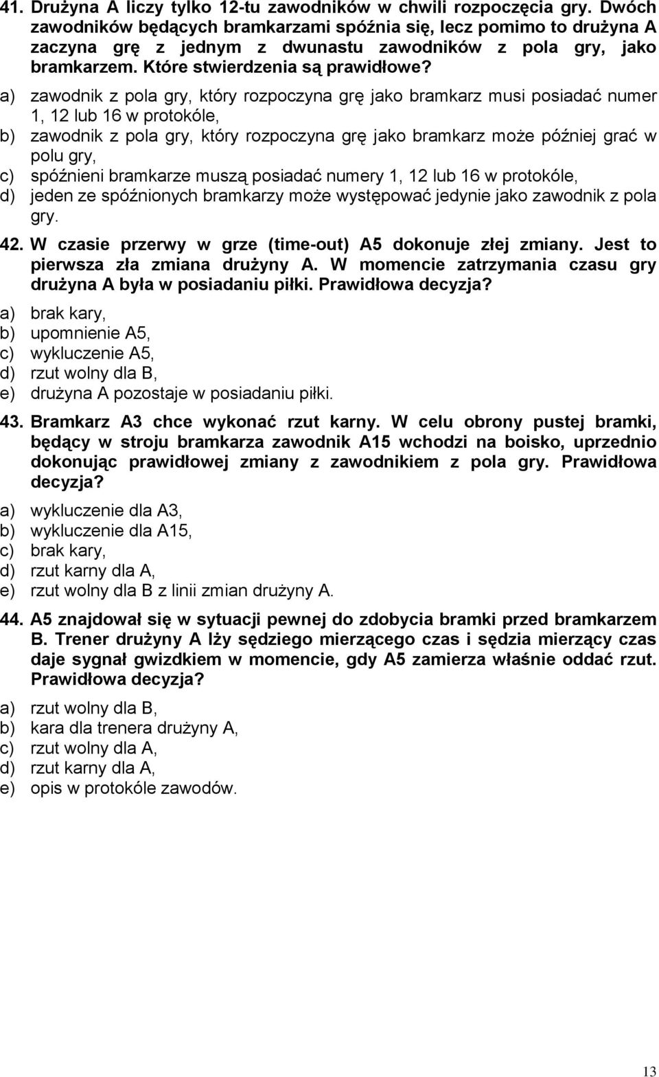 a) zawodnik z pola gry, który rozpoczyna grę jako bramkarz musi posiadać numer 1, 12 lub 16 w protokóle, b) zawodnik z pola gry, który rozpoczyna grę jako bramkarz może później grać w polu gry, c)