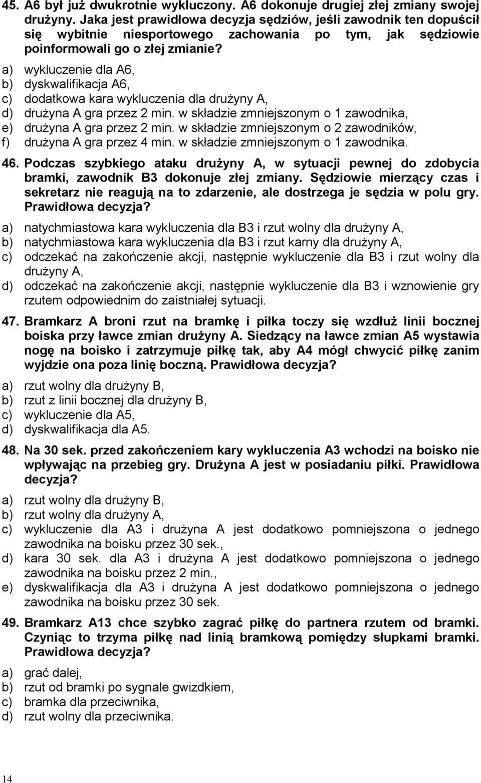 a) wykluczenie dla A6, b) dyskwalifikacja A6, c) dodatkowa kara wykluczenia dla drużyny A, d) drużyna A gra przez 2 min. w składzie zmniejszonym o 1 zawodnika, e) drużyna A gra przez 2 min.