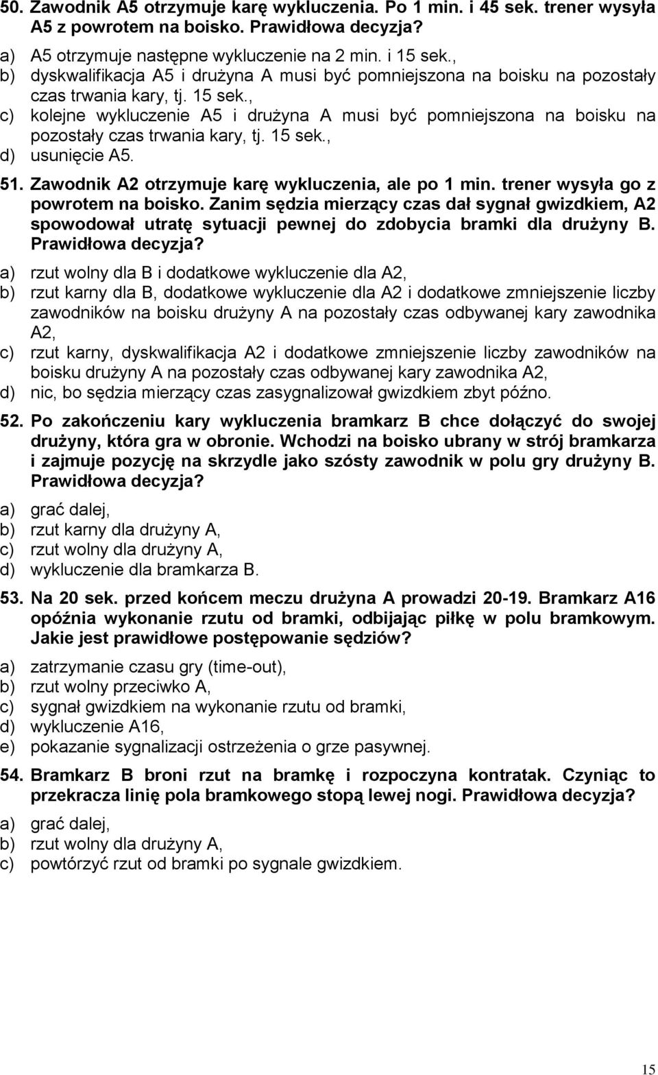 , c) kolejne wykluczenie A5 i drużyna A musi być pomniejszona na boisku na pozostały czas trwania kary, tj. 15 sek., d) usunięcie A5. 51. Zawodnik A2 otrzymuje karę wykluczenia, ale po 1 min.