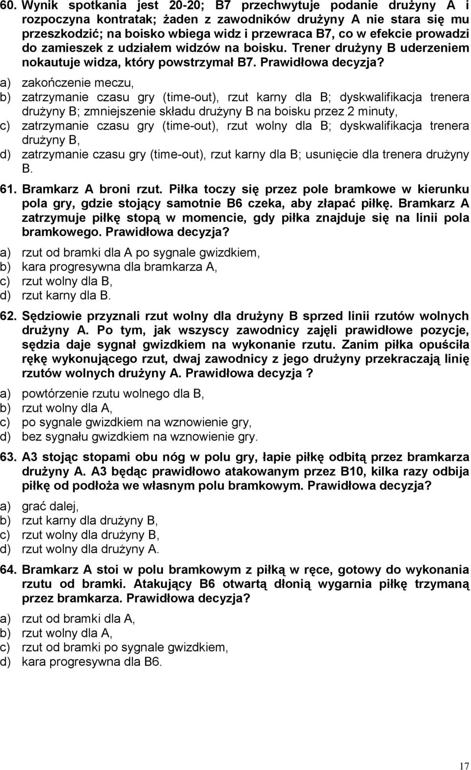 a) zakończenie meczu, b) zatrzymanie czasu gry (time-out), rzut karny dla B; dyskwalifikacja trenera drużyny B; zmniejszenie składu drużyny B na boisku przez 2 minuty, c) zatrzymanie czasu gry