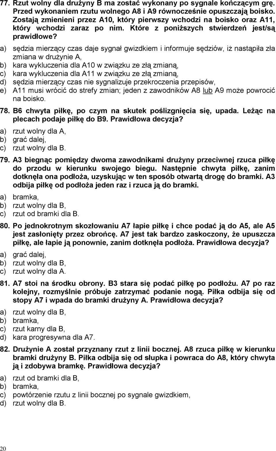 a) sędzia mierzący czas daje sygnał gwizdkiem i informuje sędziów, iż nastąpiła zła zmiana w drużynie A, b) kara wykluczenia dla A10 w związku ze złą zmianą, c) kara wykluczenia dla A11 w związku ze