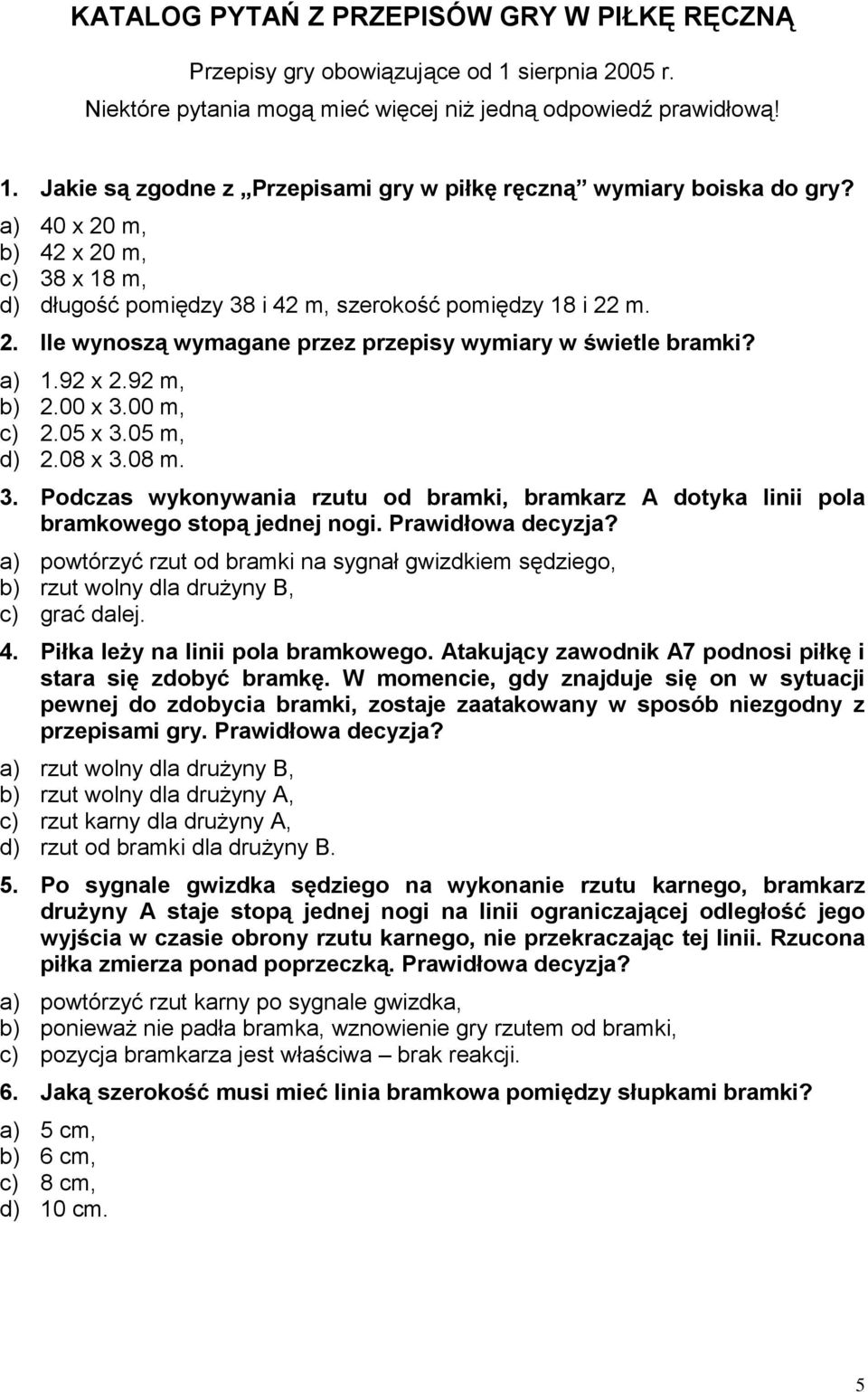 00 m, c) 2.05 x 3.05 m, d) 2.08 x 3.08 m. 3. Podczas wykonywania rzutu od bramki, bramkarz A dotyka linii pola bramkowego stopą jednej nogi. Prawidłowa decyzja?