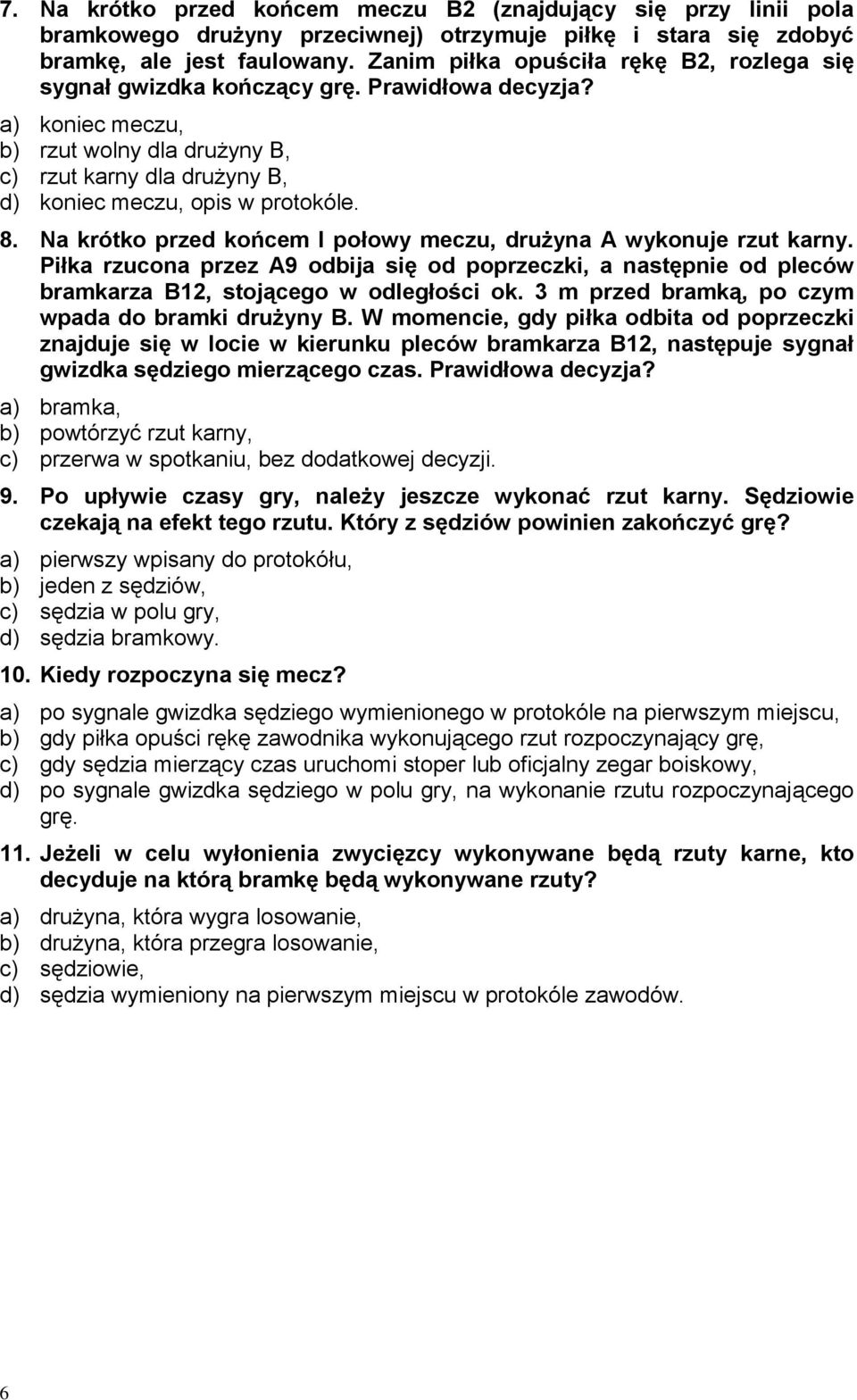 8. Na krótko przed końcem I połowy meczu, drużyna A wykonuje rzut karny. Piłka rzucona przez A9 odbija się od poprzeczki, a następnie od pleców bramkarza B12, stojącego w odległości ok.