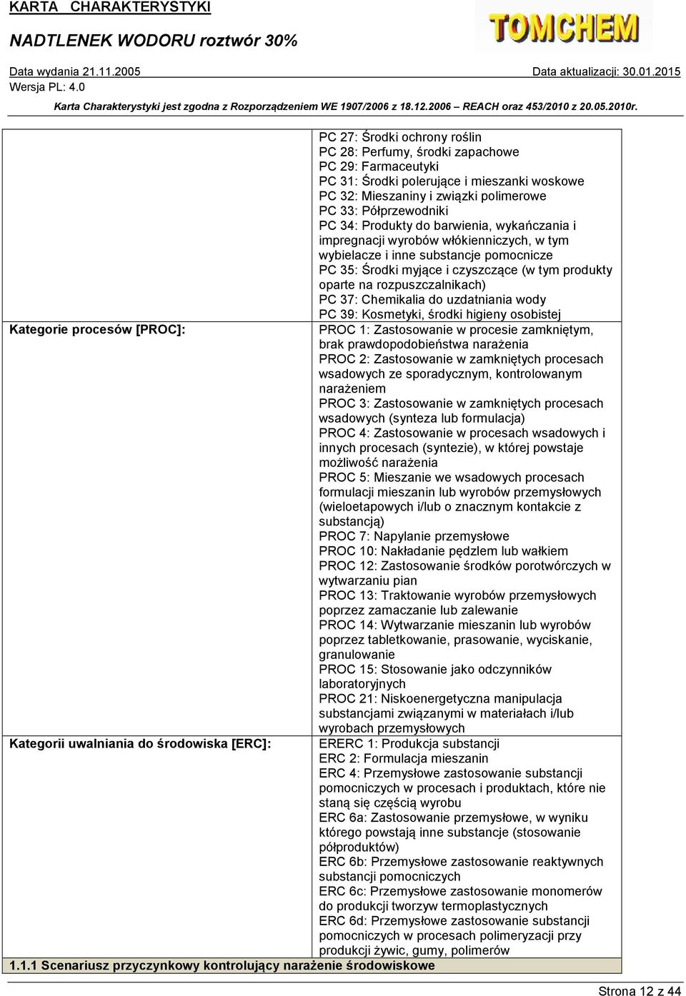 PC 37: Chemikalia do uzdatniania wody PC 39: Kosmetyki, środki higieny osobistej Kategorie procesów [PROC]: PROC 1: Zastosowanie w procesie zamkniętym, brak prawdopodobieństwa narażenia PROC 2: