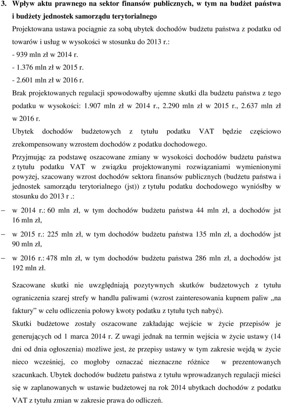 Brak projektowanych regulacji spowodowałby ujemne skutki dla budŝetu państwa z tego podatku w wysokości: 1.907 mln zł w 2014 r., 2.290 mln zł w 2015 r., 2.637 mln zł w 2016 r.