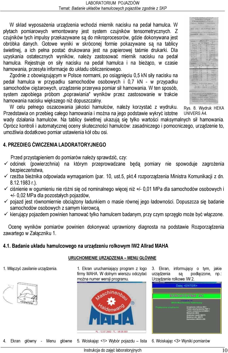 Gotowe wyniki w skróconej formie pokazywane są na tablicy świetlnej, a ich pełna postać drukowana jest na papierowej taśmie drukarki.