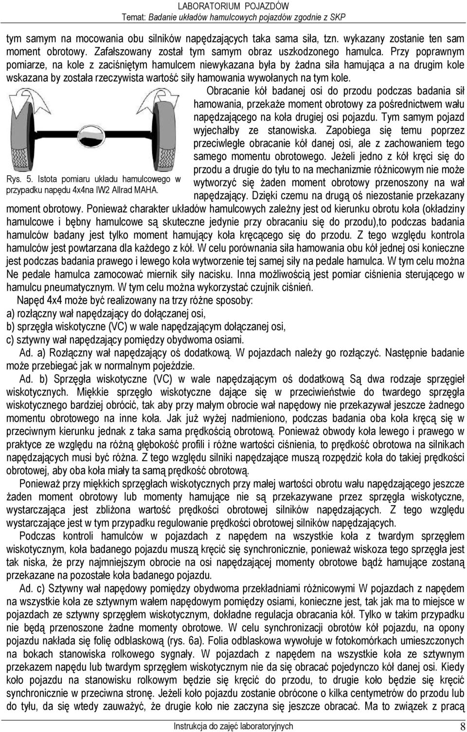 Obracanie kół badanej osi do przodu podczas badania sił hamowania, przekaŝe moment obrotowy za pośrednictwem wału napędzającego na koła drugiej osi pojazdu. Tym samym pojazd wyjechałby ze stanowiska.