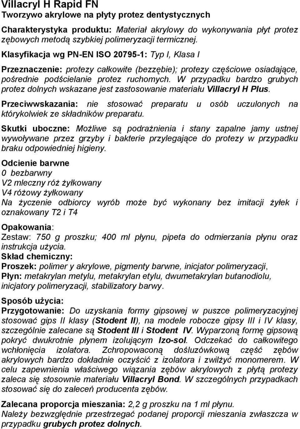 W przypadku bardzo grubych protez dolnych wskazane jest zastosowanie materiału Villacryl H Plus. Przeciwwskazania: nie stosować preparatu u osób uczulonych na którykolwiek ze składników preparatu.