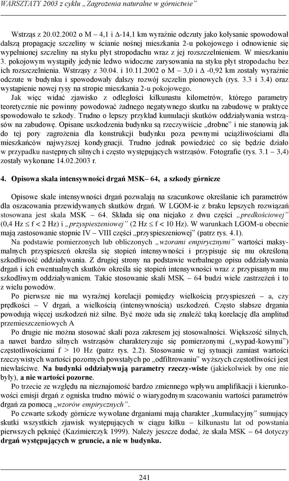 stropodachu wraz z jej rozszczelnieniem. W mieszkaniu 3. pokojowym wystąpiły jedynie ledwo widoczne zarysowania na styku płyt stropodachu bez ich rozszczelnienia. Wstrząsy z 30.04. i 10.11.