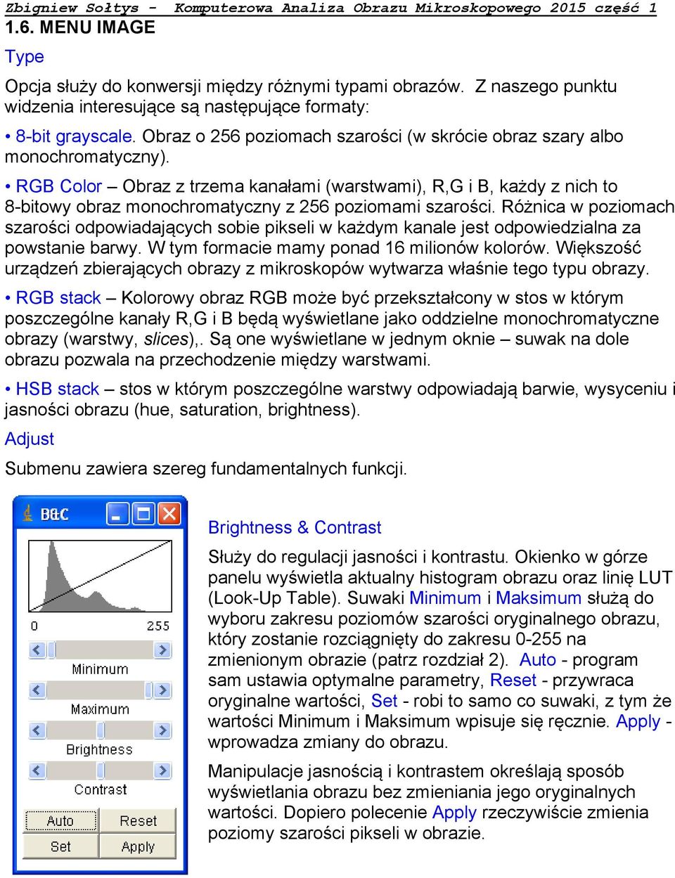 RGB Color Obraz z trzema kanałami (warstwami), R,G i B, każdy z nich to 8-bitowy obraz monochromatyczny z 256 poziomami szarości.