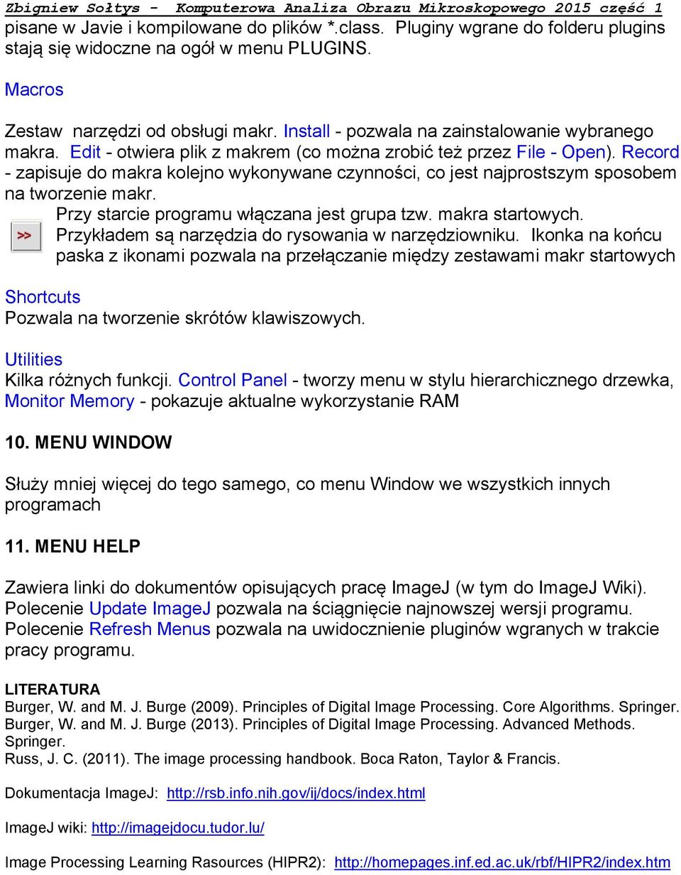 Record - zapisuje do makra kolejno wykonywane czynności, co jest najprostszym sposobem na tworzenie makr. Przy starcie programu włączana jest grupa tzw. makra startowych.