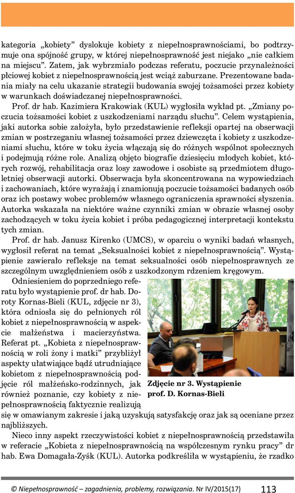 Prezentowane badania miały na celu ukazanie strategii budowania swojej tożsamości przez kobiety w warunkach doświadczanej niepełnosprawności. Prof. dr hab.