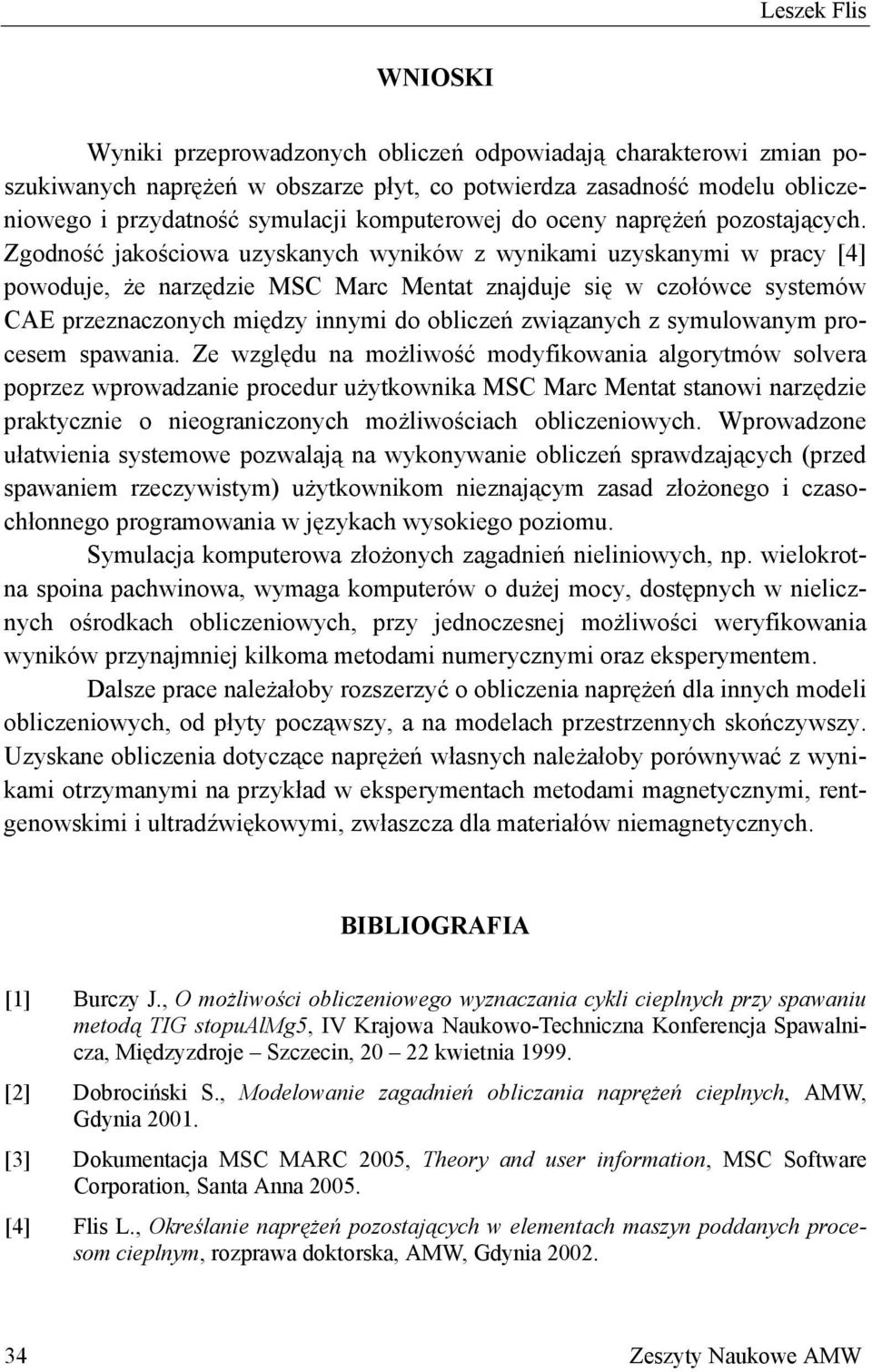 Zgodność jakościowa uzyskanych wyników z wynikami uzyskanymi w pracy [4] powoduje, że narzędzie MSC Marc Mentat znajduje się w czołówce systemów CAE przeznaczonych między innymi do obliczeń