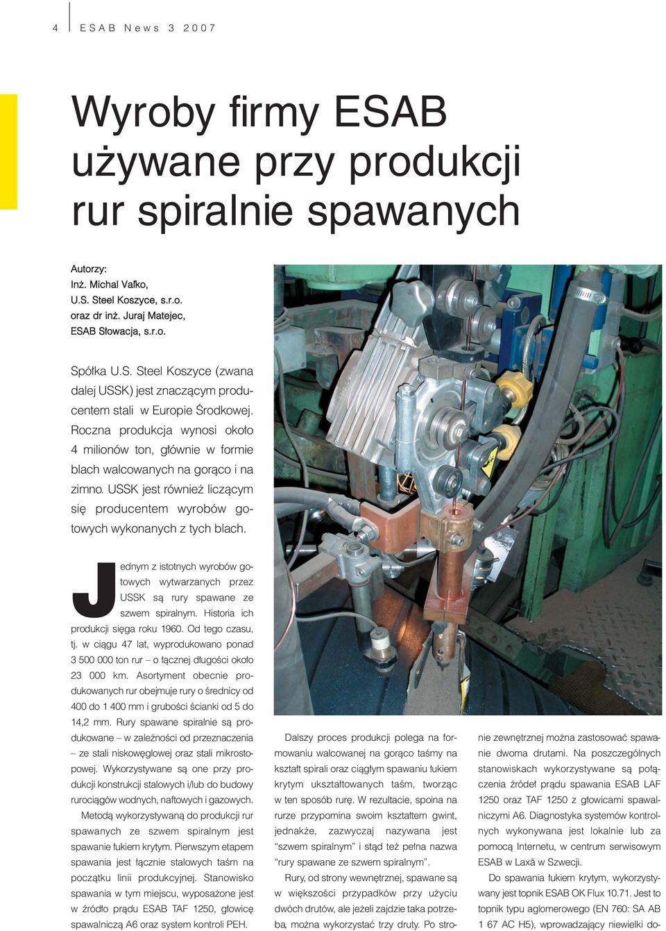Jednym z istotnych wyrobów gotowych wytwarzanych przez USSK są rury spawane ze szwem spiralnym. Historia ich produkcji sięga roku 1960. Od tego czasu, tj.