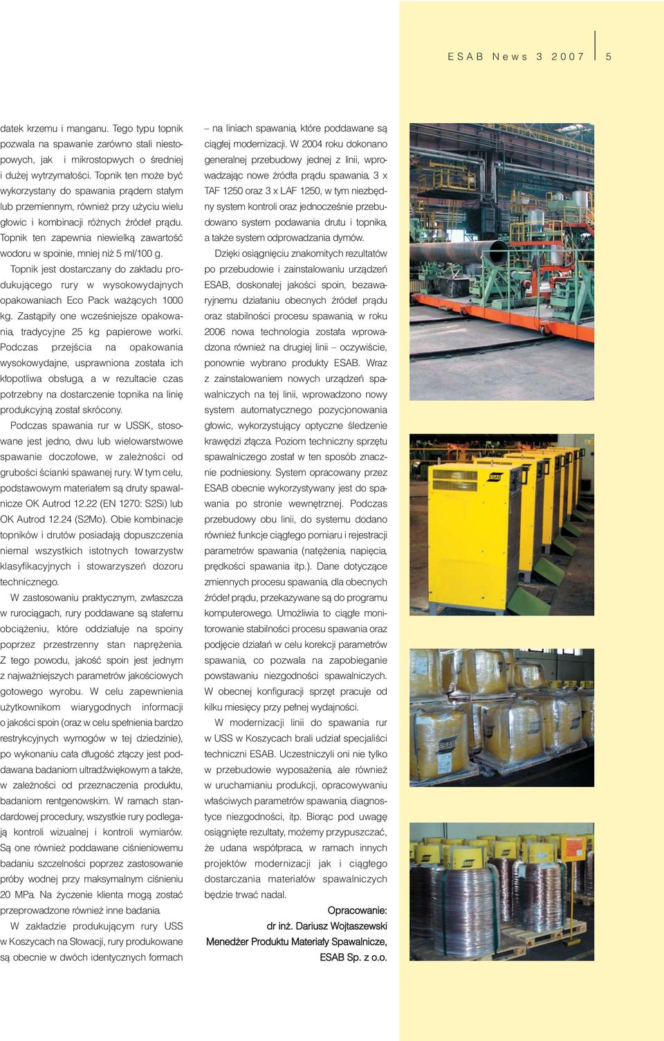Topnik ten zapewnia niewielką zawartość wodoru w spoinie, mniej niż 5 ml/100 g. Topnik jest dostarczany do zakładu produkującego rury w wysokowydajnych opakowaniach Eco Pack ważących 1000 kg.