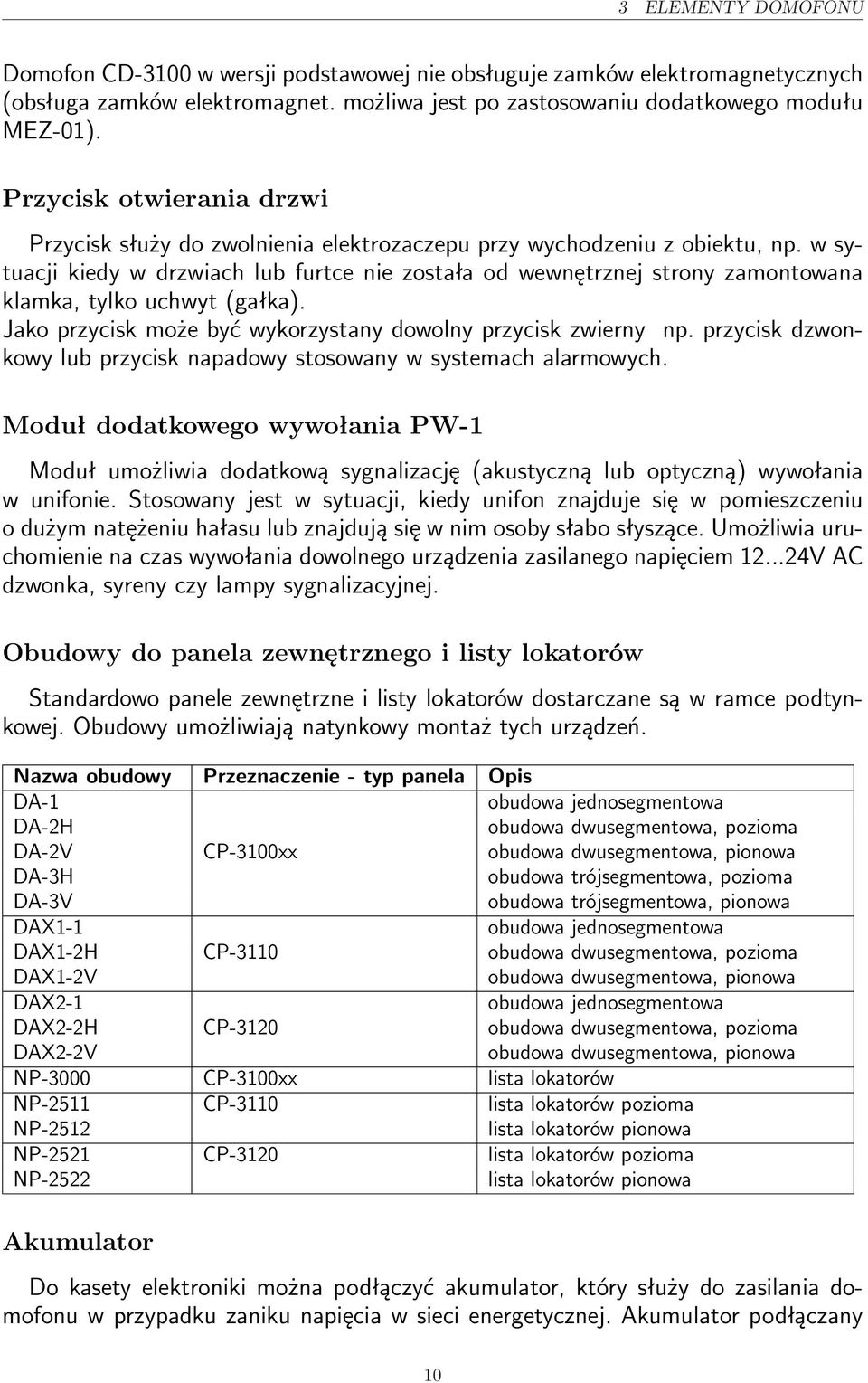 w sytuacji kiedy w drzwiach lub furtce nie została od wewnętrznej strony zamontowana klamka, tylko uchwyt (gałka). Jako przycisk może być wykorzystany dowolny przycisk zwierny np.