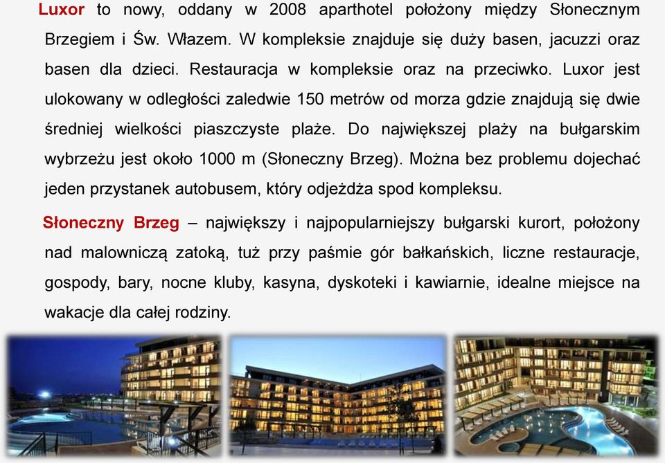 Do największej plaży na bułgarskim wybrzeżu jest około 1000 m (Słoneczny Brzeg). Można bez problemu dojechać jeden przystanek autobusem, który odjeżdża spod kompleksu.