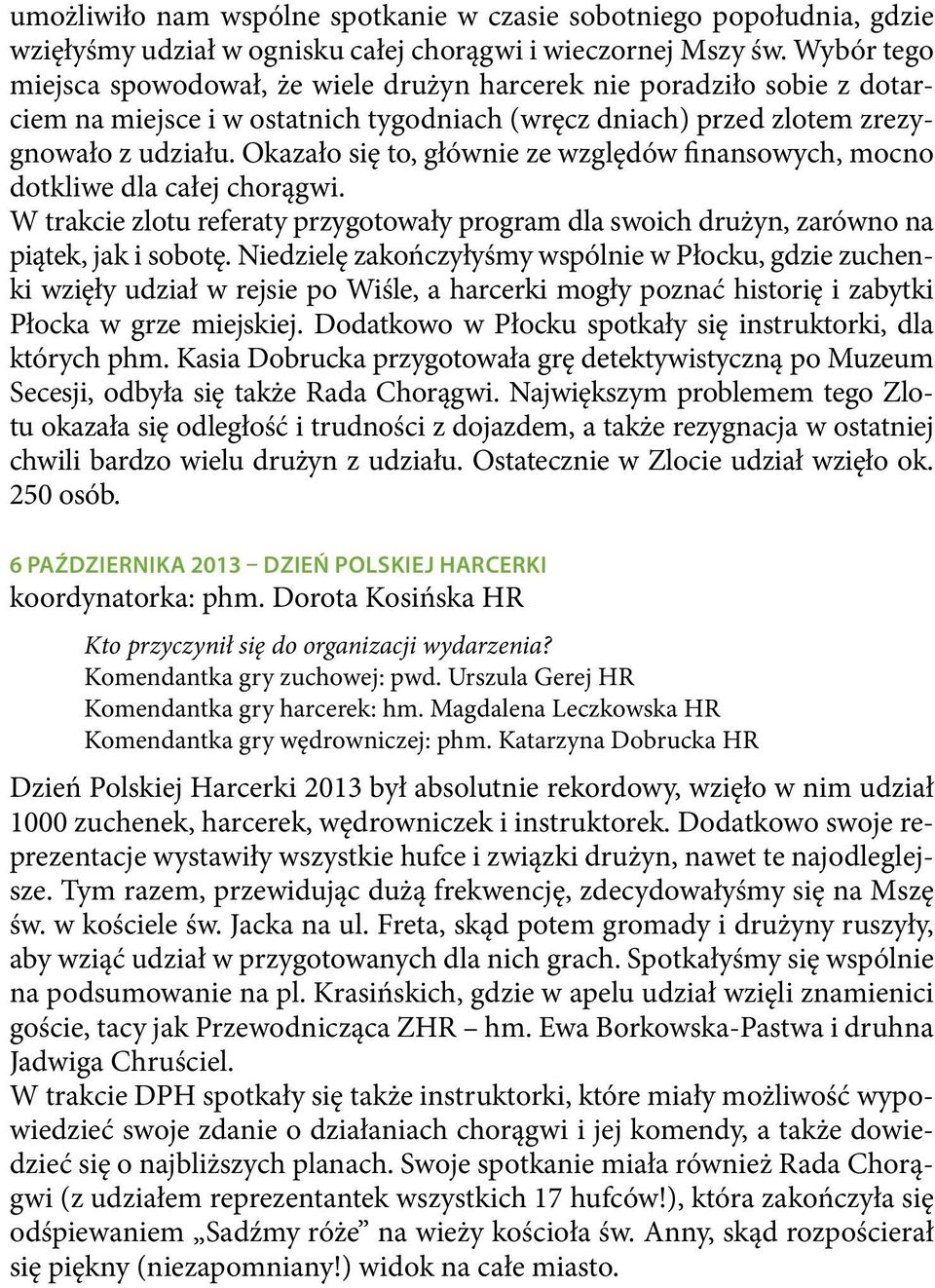 Okazało się to, głównie ze względów finansowych, mocno dotkliwe dla całej chorągwi. W trakcie zlotu referaty przygotowały program dla swoich drużyn, zarówno na piątek, jak i sobotę.