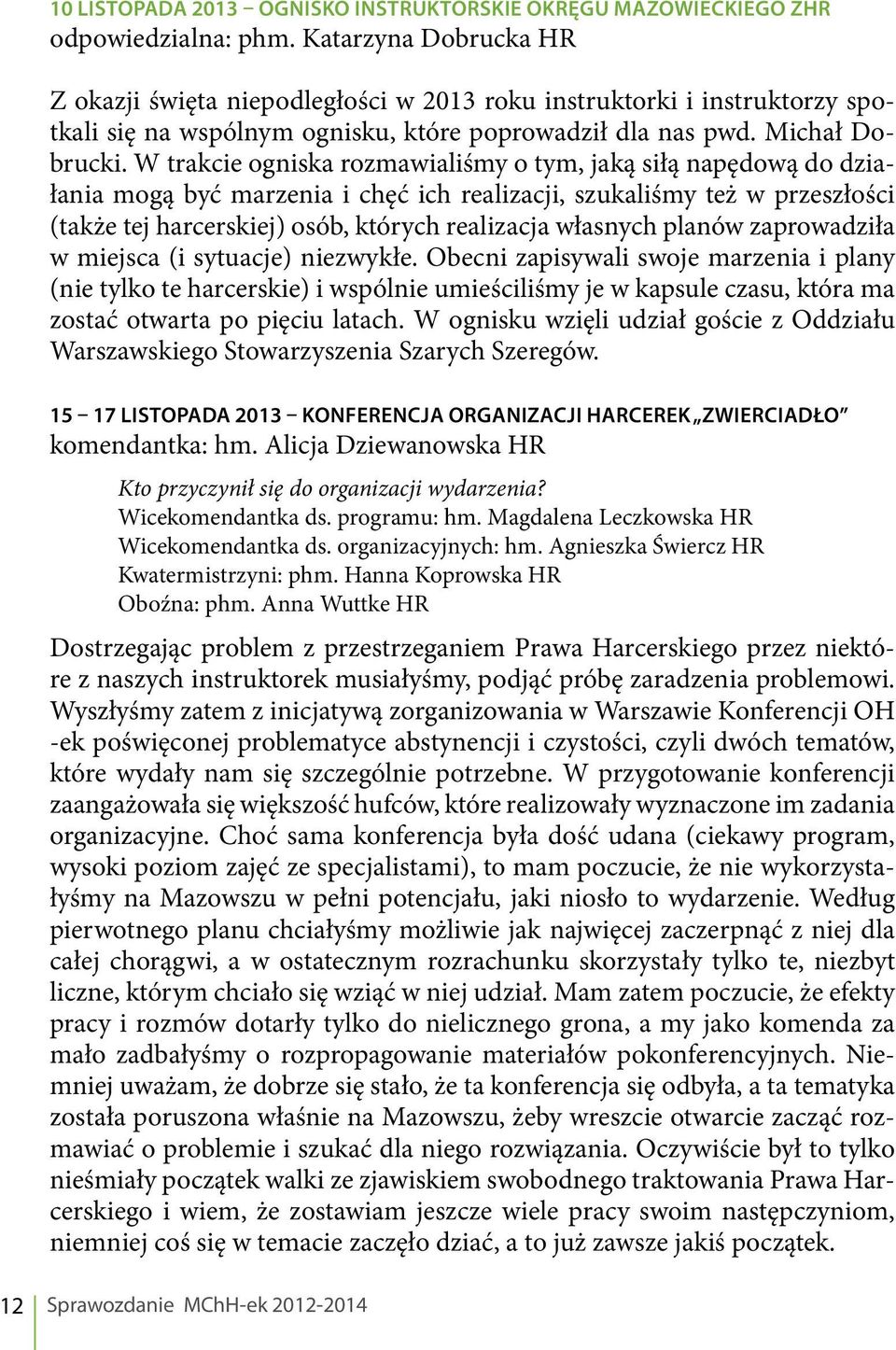 W trakcie ogniska rozmawialiśmy o tym, jaką siłą napędową do działania mogą być marzenia i chęć ich realizacji, szukaliśmy też w przeszłości (także tej harcerskiej) osób, których realizacja własnych