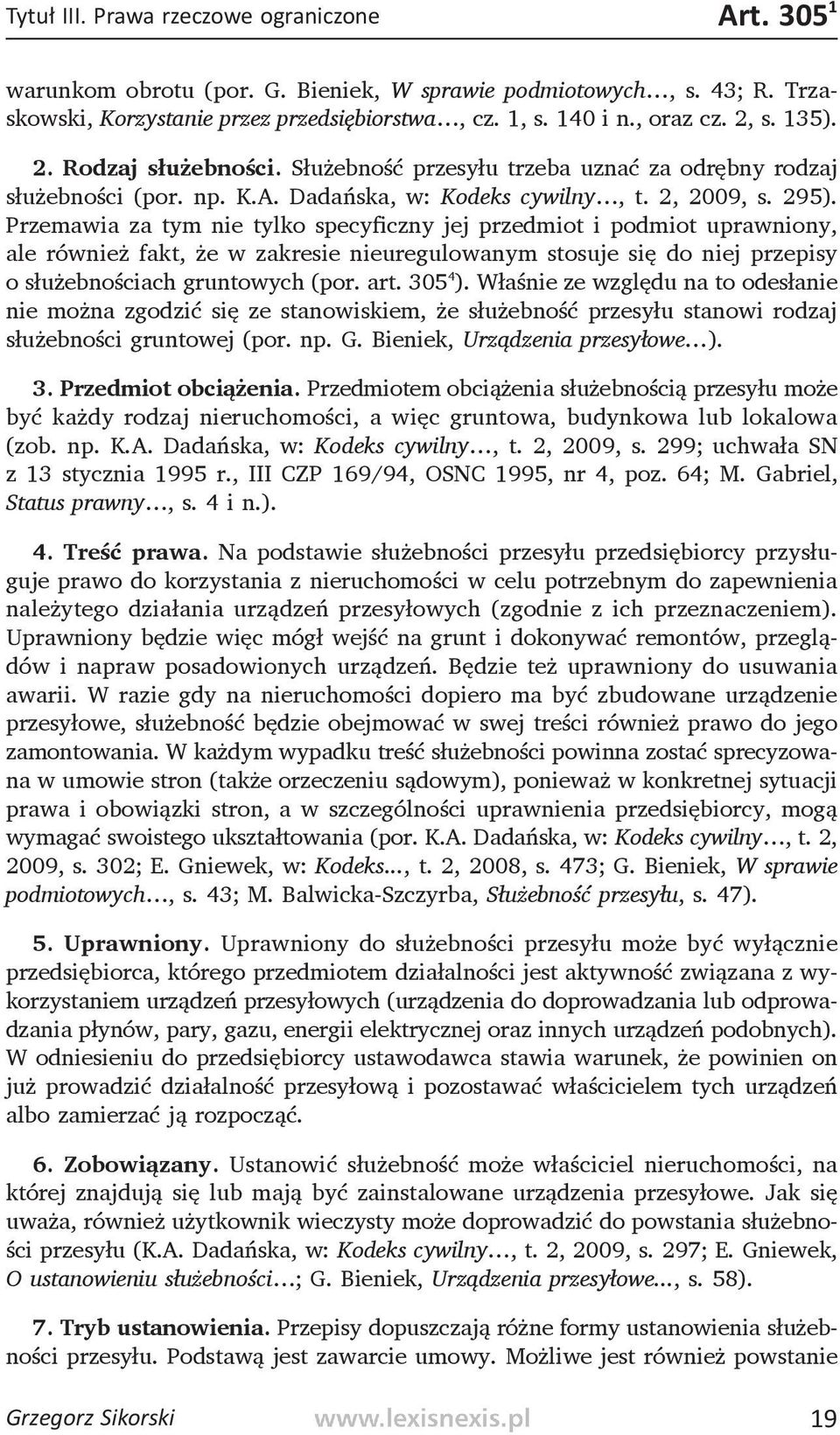 Przemawia za tym nie tylko specyficzny jej przedmiot i podmiot uprawniony, ale również fakt, że w zakresie nieuregulowanym stosuje się do niej przepisy o służebnościach gruntowych (por. art. 305 4 ).