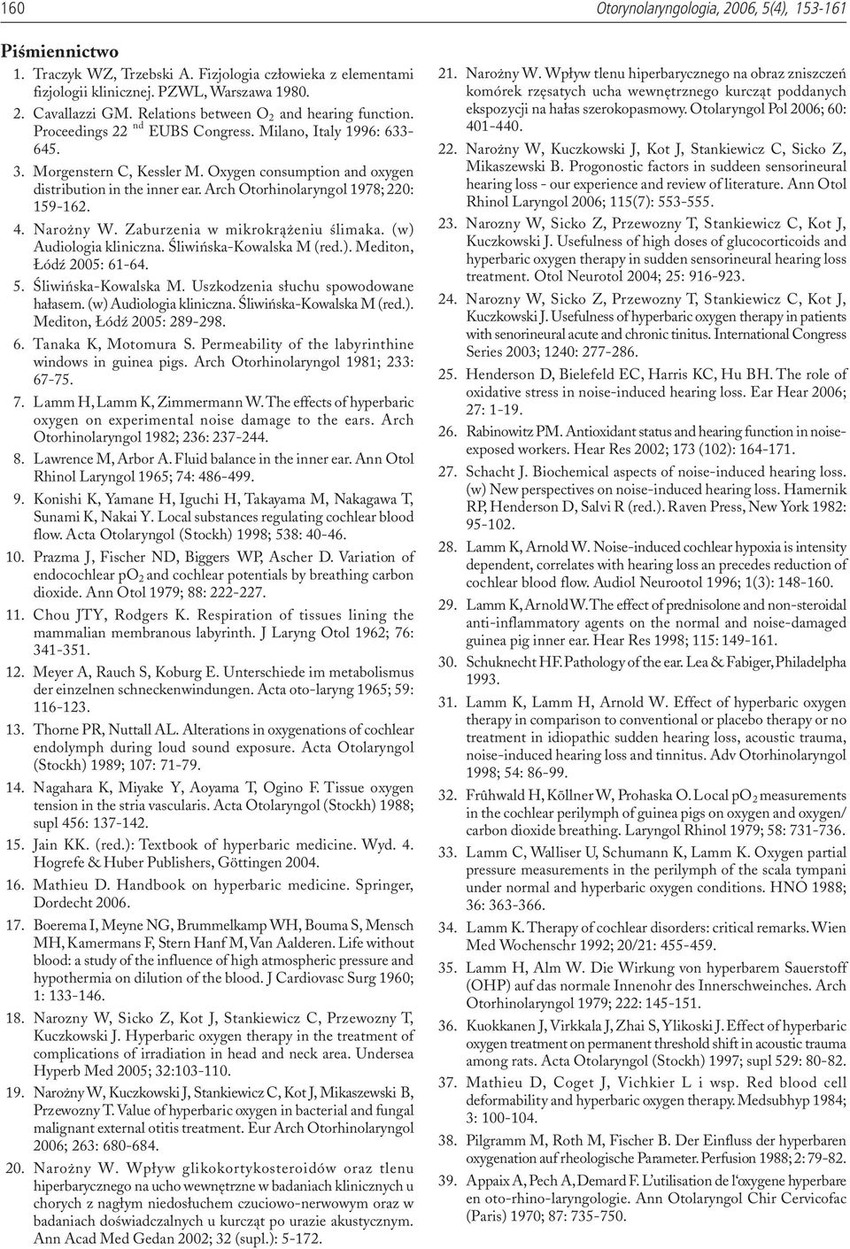Arch Otorhinolaryngol 1978; 220: 159-162. 4. Naro ny W. Zaburzenia w mikrokr¹ eniu œlimaka. (w) Audiologia kliniczna. Œliwiñska-Kowalska M (red.). Mediton, ódÿ 2005: 61-64. 5. Œliwiñska-Kowalska M. Uszkodzenia s³uchu spowodowane ha³asem.