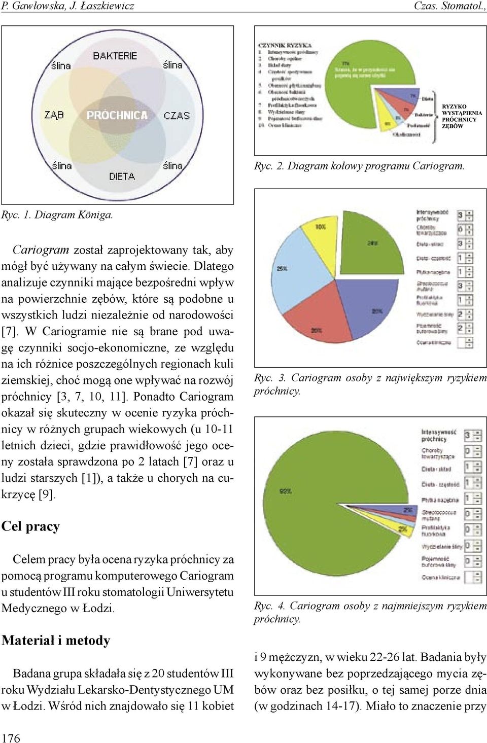 W Cariogramie nie są brane pod uwagę czynniki socjo-ekonomiczne, ze względu na ich różnice poszczególnych regionach kuli ziemskiej, choć mogą one wpływać na rozwój próchnicy [3, 7, 10, 11].