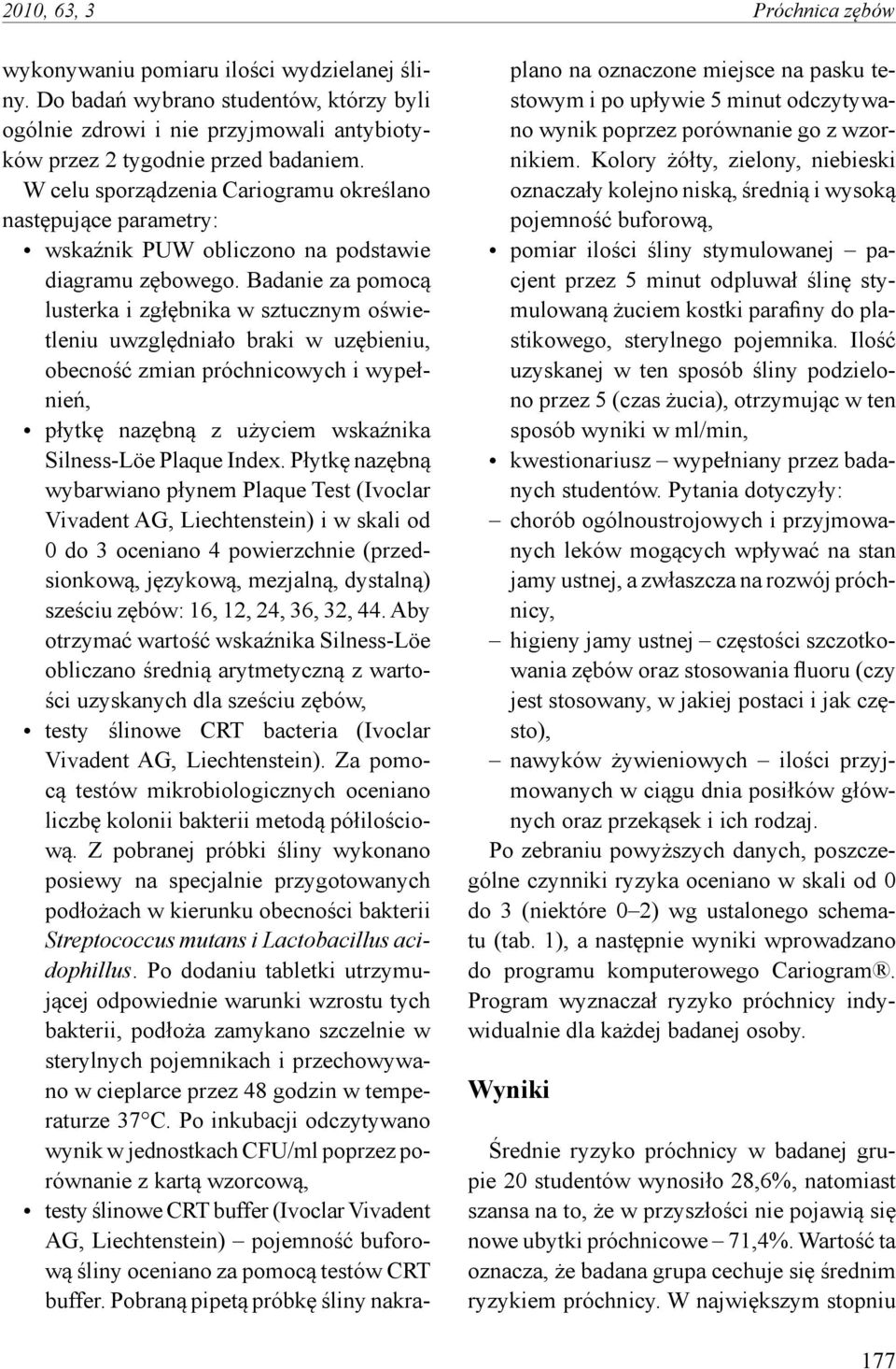 Badanie za pomocą lusterka i zgłębnika w sztucznym oświetleniu uwzględniało braki w uzębieniu, obecność zmian próchnicowych i wypełnień, płytkę nazębną z użyciem wskaźnika Silness-Löe Plaque Index.