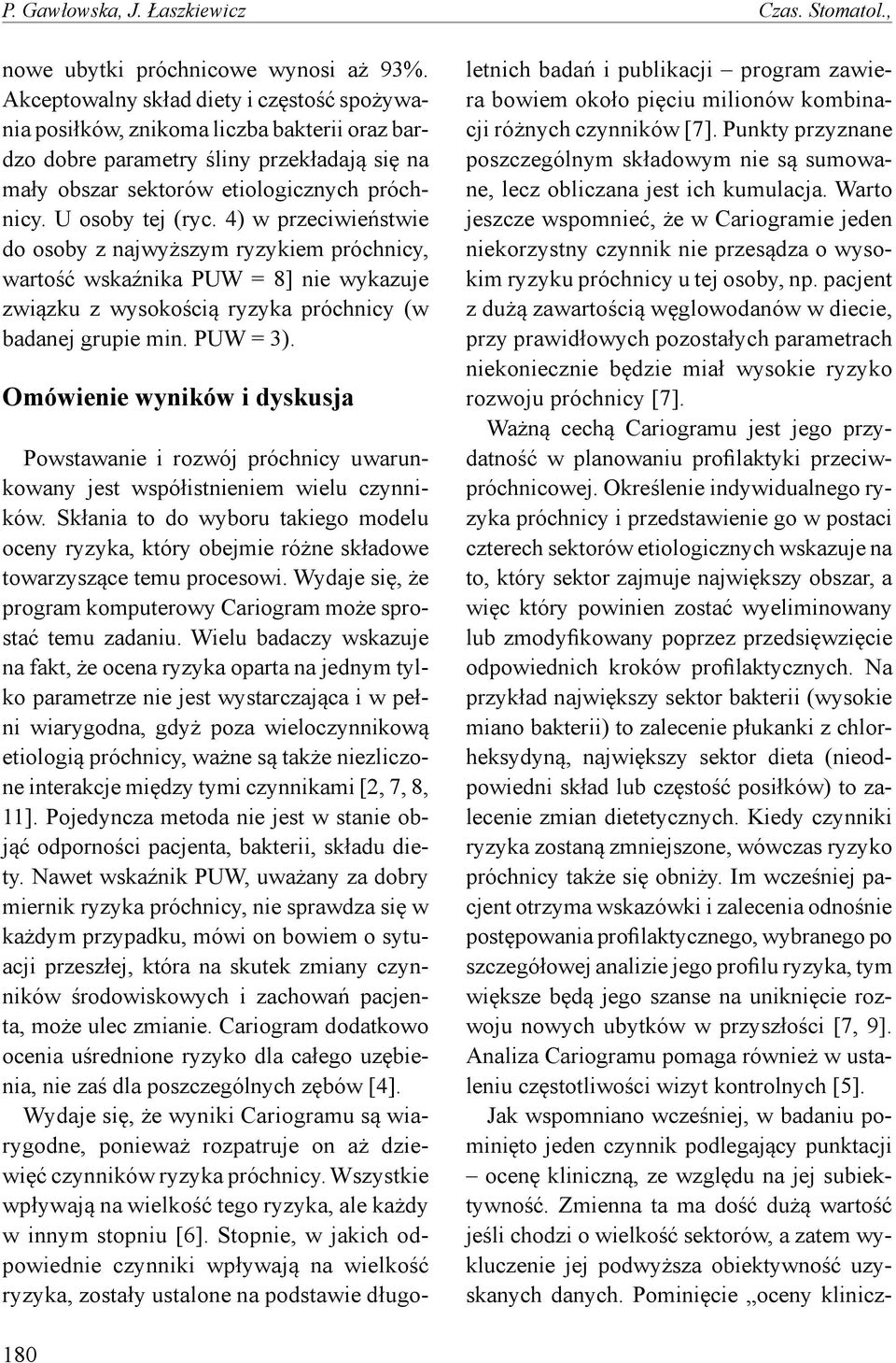 4) w przeciwieństwie do osoby z najwyższym ryzykiem próchnicy, wartość wskaźnika PUW = 8] nie wykazuje związku z wysokością ryzyka próchnicy (w badanej grupie min. PUW = 3).