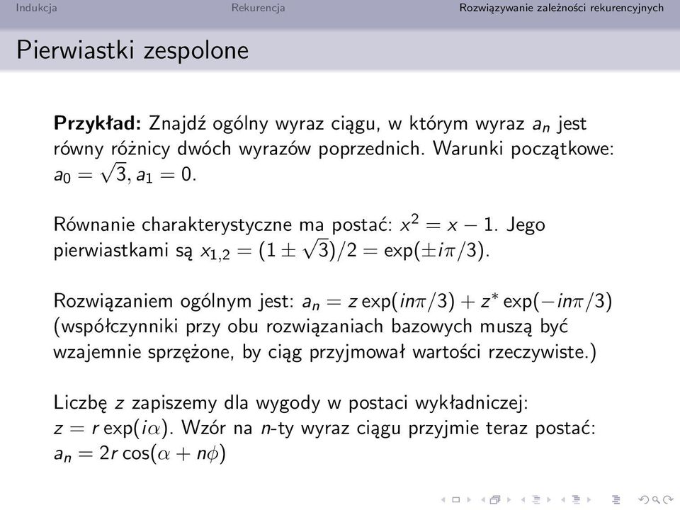 Rozwiązaniem ogólnym jest: a n = z exp(inπ/3) + z exp( inπ/3) (współczynniki przy obu rozwiązaniach bazowych muszą być wzajemnie sprzężone, by