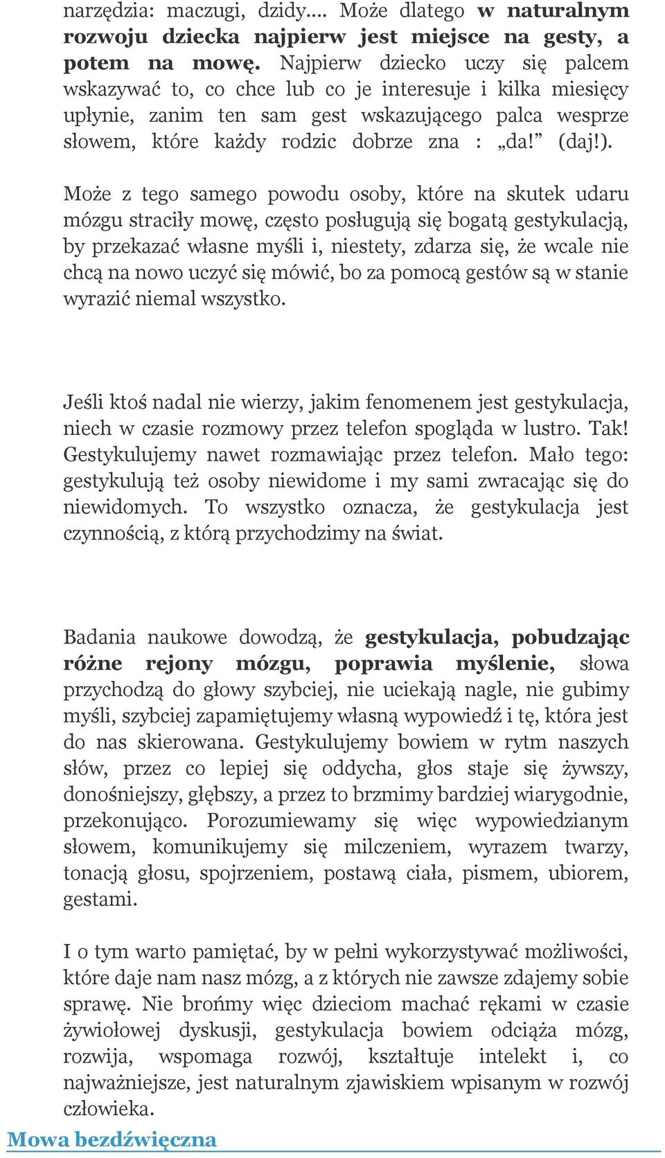 Może z tego samego powodu osoby, które na skutek udaru mózgu straciły mowę, często posługują się bogatą gestykulacją, by przekazać własne myśli i, niestety, zdarza się, że wcale nie chcą na nowo