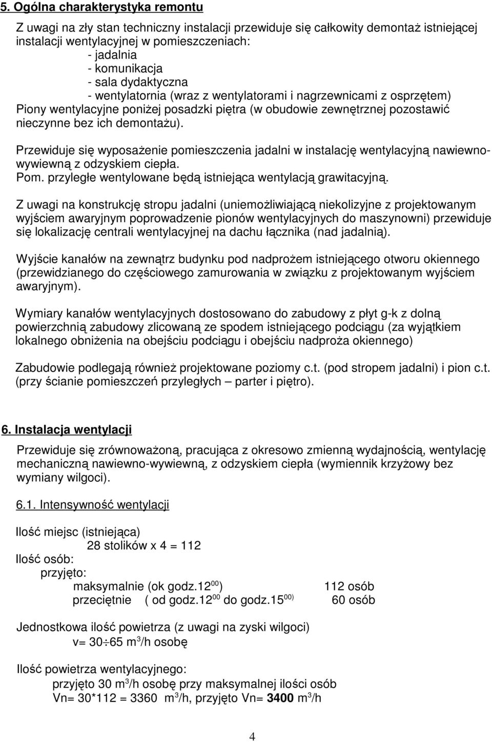 Przewiduje się wyposażenie pomieszczenia jadalni w instalację wentylacyjną nawiewnowywiewną z odzyskiem ciepła. Pom. przyległe wentylowane będą istniejąca wentylacją grawitacyjną.