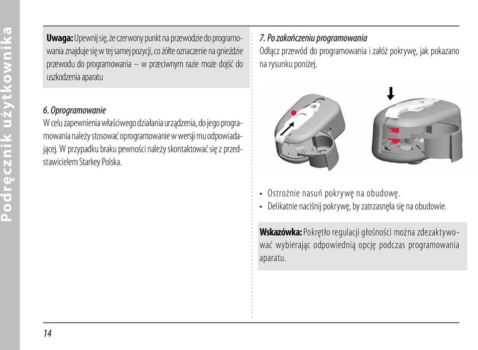 W przypadku braku pewności należy skontaktować się z przedstawicielem Starkey Polska. 7. Po zakończeniu programowania Odłącz przewód do programowania i załóż pokrywę, jak pokazano na rysunku poniżej.
