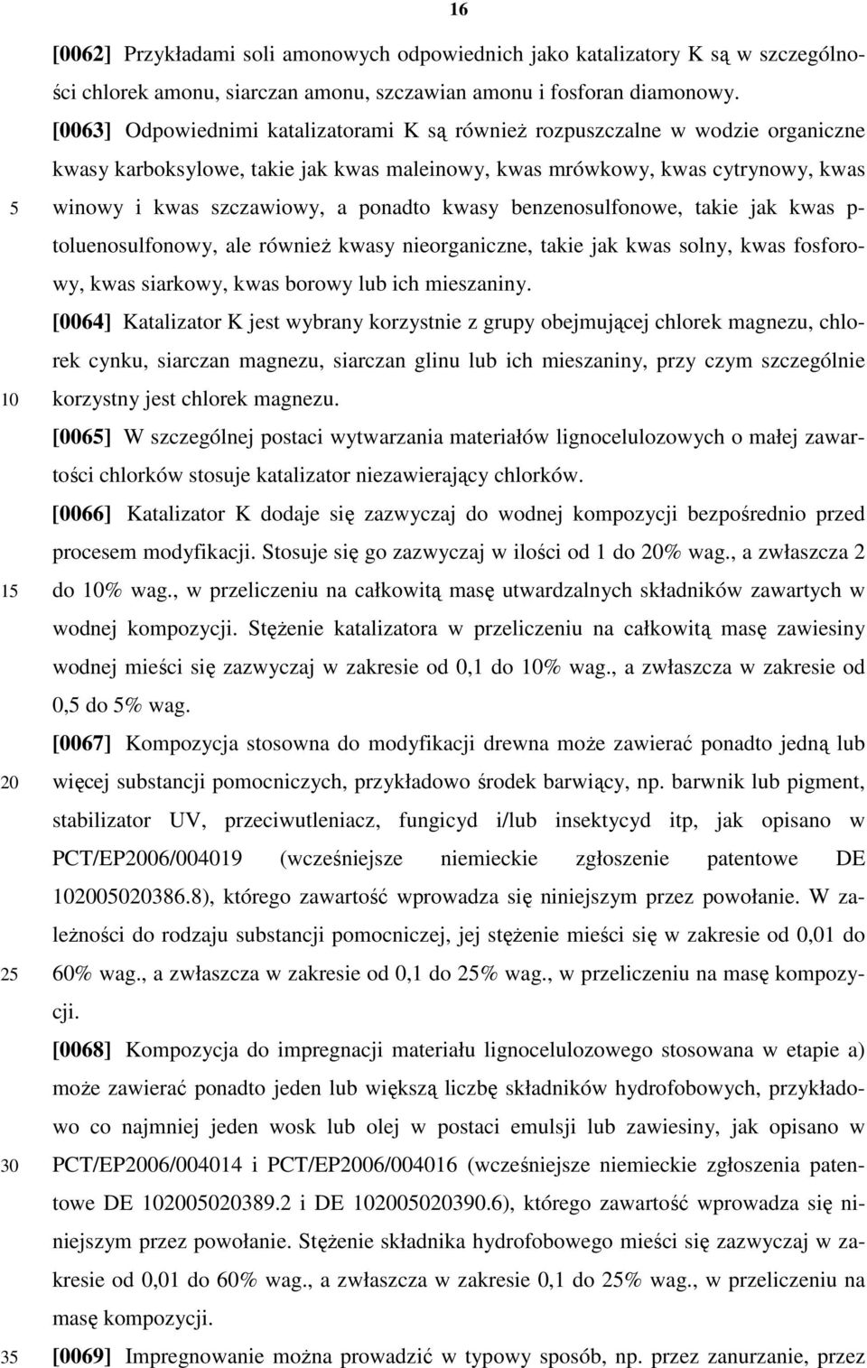 kwasy benzenosulfonowe, takie jak kwas p- toluenosulfonowy, ale również kwasy nieorganiczne, takie jak kwas solny, kwas fosforowy, kwas siarkowy, kwas borowy lub ich mieszaniny.