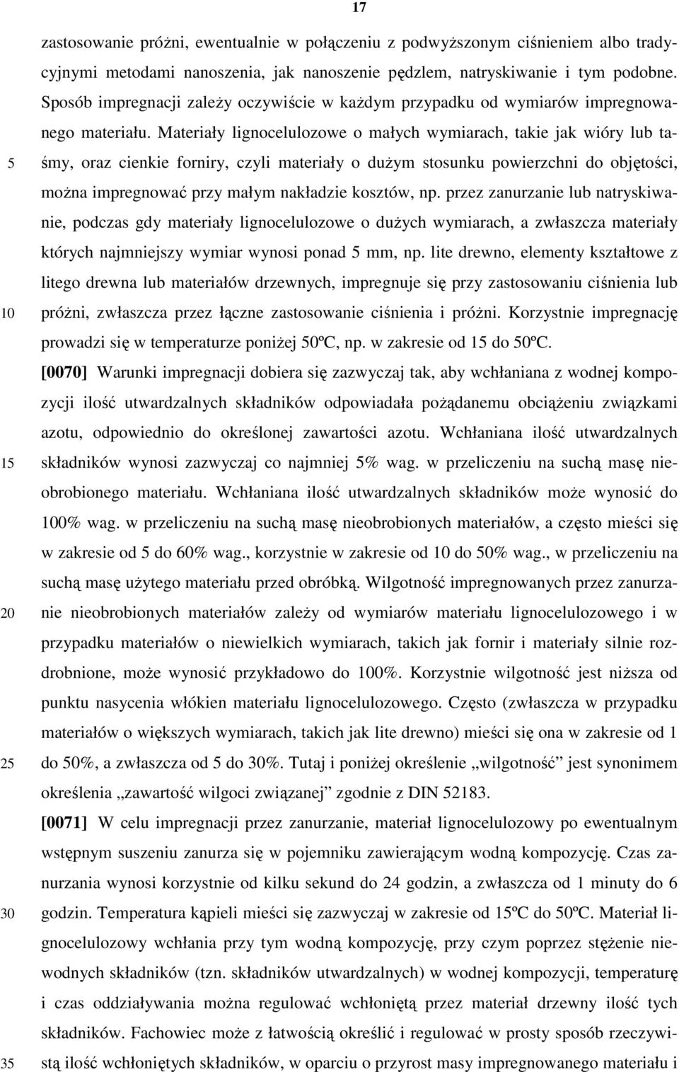 Materiały lignocelulozowe o małych wymiarach, takie jak wióry lub taśmy, oraz cienkie forniry, czyli materiały o dużym stosunku powierzchni do objętości, można impregnować przy małym nakładzie