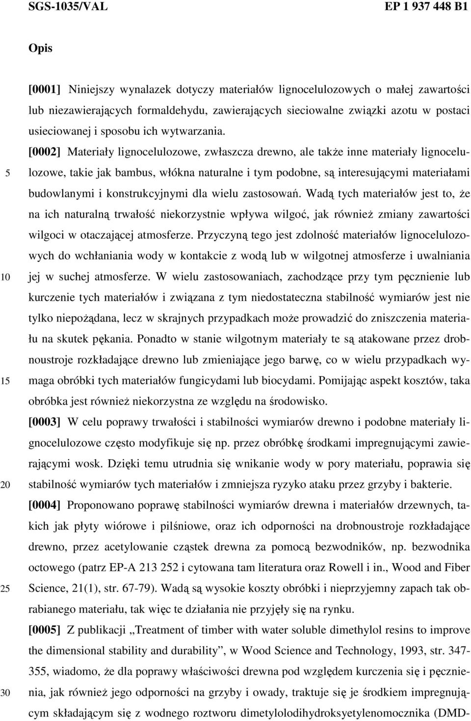 [0002] Materiały lignocelulozowe, zwłaszcza drewno, ale także inne materiały lignocelulozowe, takie jak bambus, włókna naturalne i tym podobne, są interesującymi materiałami budowlanymi i