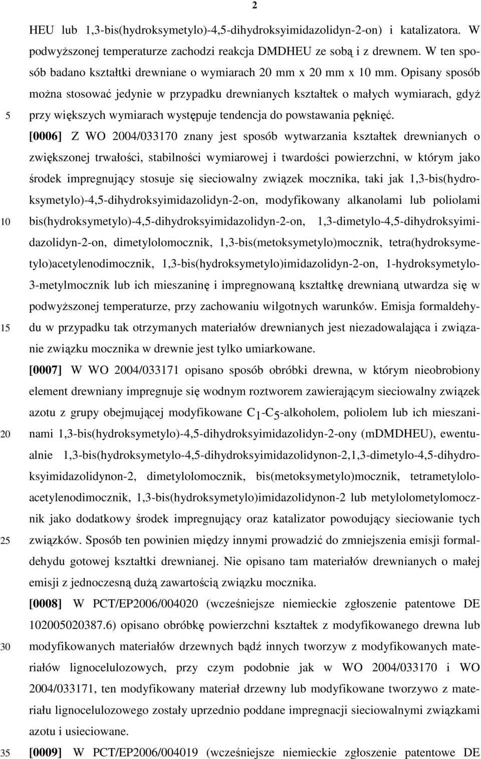 Opisany sposób można stosować jedynie w przypadku drewnianych kształtek o małych wymiarach, gdyż przy większych wymiarach występuje tendencja do powstawania pęknięć.
