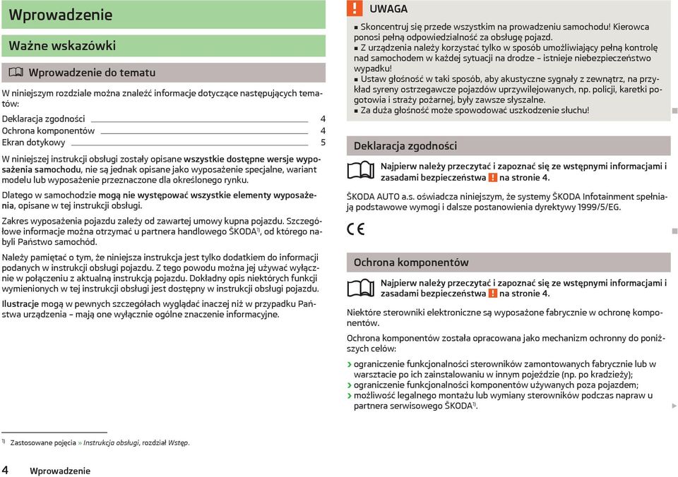 określonego rynku. Dlatego w samochodzie mogą nie występować wszystkie elementy wyposażenia, opisane w tej instrukcji obsługi. Zakres wyposażenia pojazdu zależy od zawartej umowy kupna pojazdu.