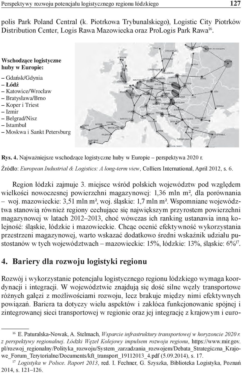 Wschodzące logistyczne huby w Europie: Gdańsk/Gdynia Łódź Katowice/Wrocław Bratysława/Brno Koper i Triest Izmir Belgrad/Nisz Istambuł Moskwa i Sankt Petersburg Rys. 4.