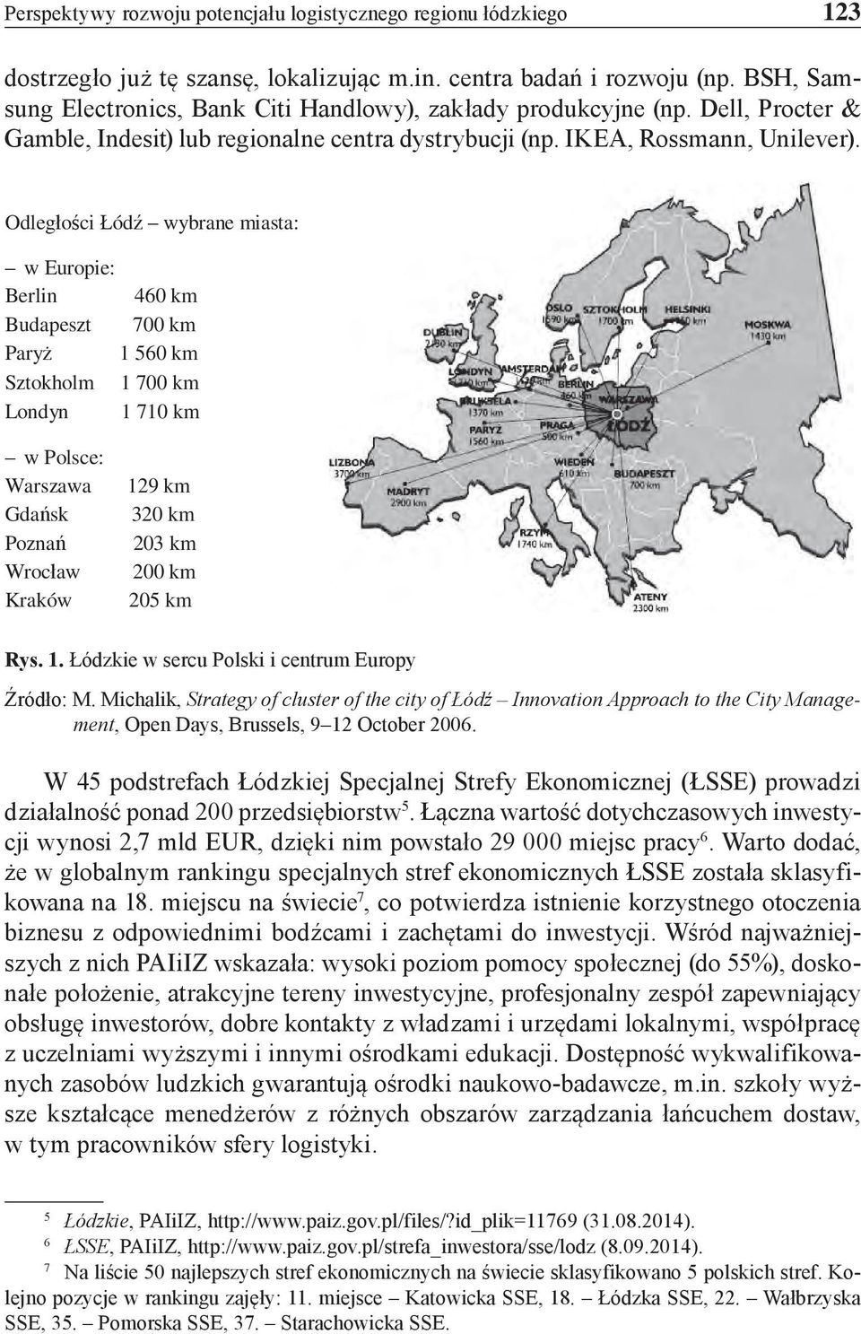 Odległości Łódź wybrane miasta: w Europie: Berlin 460 km Budapeszt 700 km Paryż 1 560 km Sztokholm 1 700 km Londyn 1 710 km w Polsce: Warszawa 129 km Gdańsk 320 km Poznań 203 km Wrocław 200 km Kraków