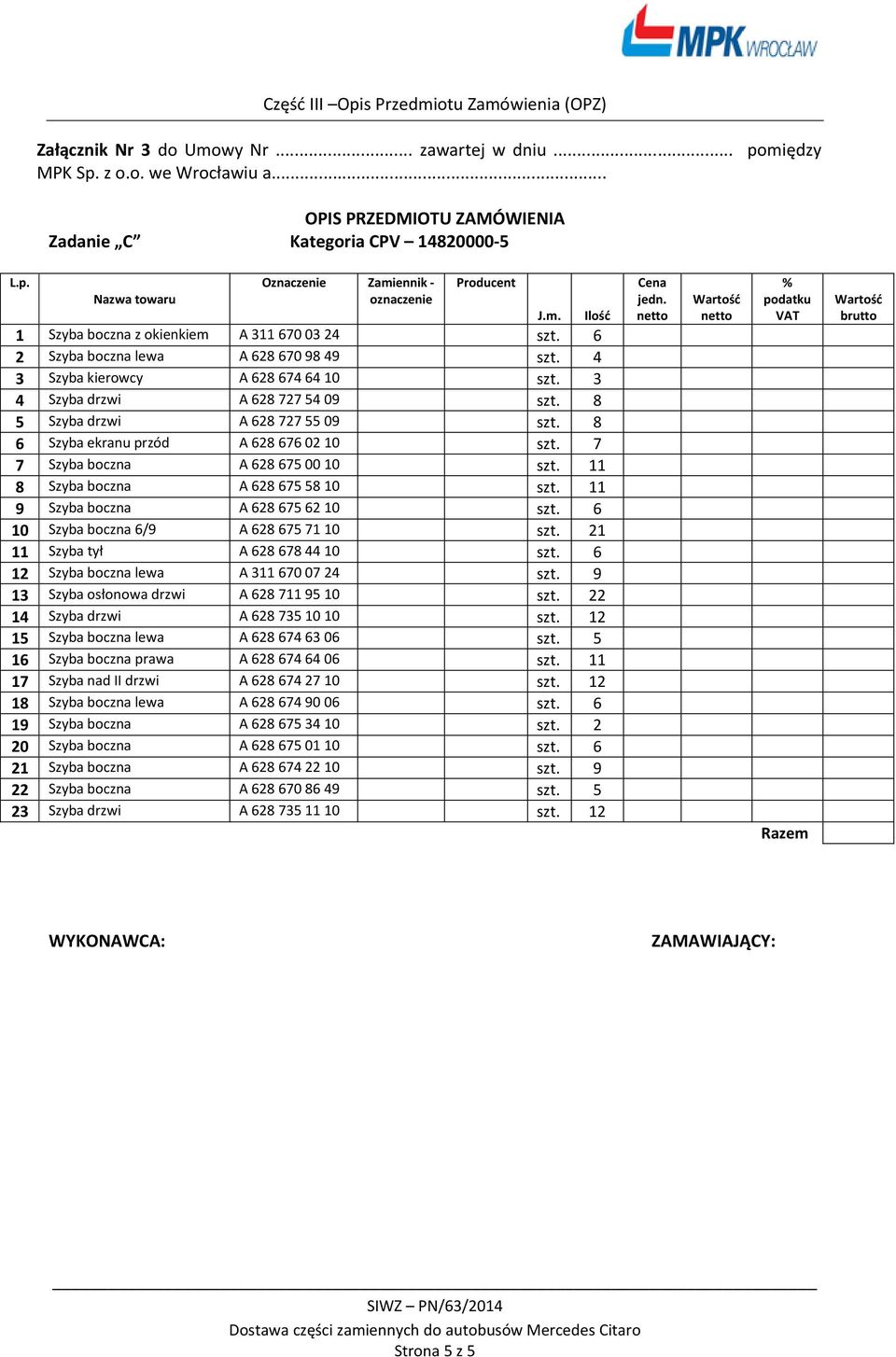 7 7 Szyba boczna A 628 675 00 10 szt. 11 8 Szyba boczna A 628 675 58 10 szt. 11 9 Szyba boczna A 628 675 62 10 szt. 6 10 Szyba boczna 6/9 A 628 675 71 10 szt. 21 11 Szyba tył A 628 678 44 10 szt.