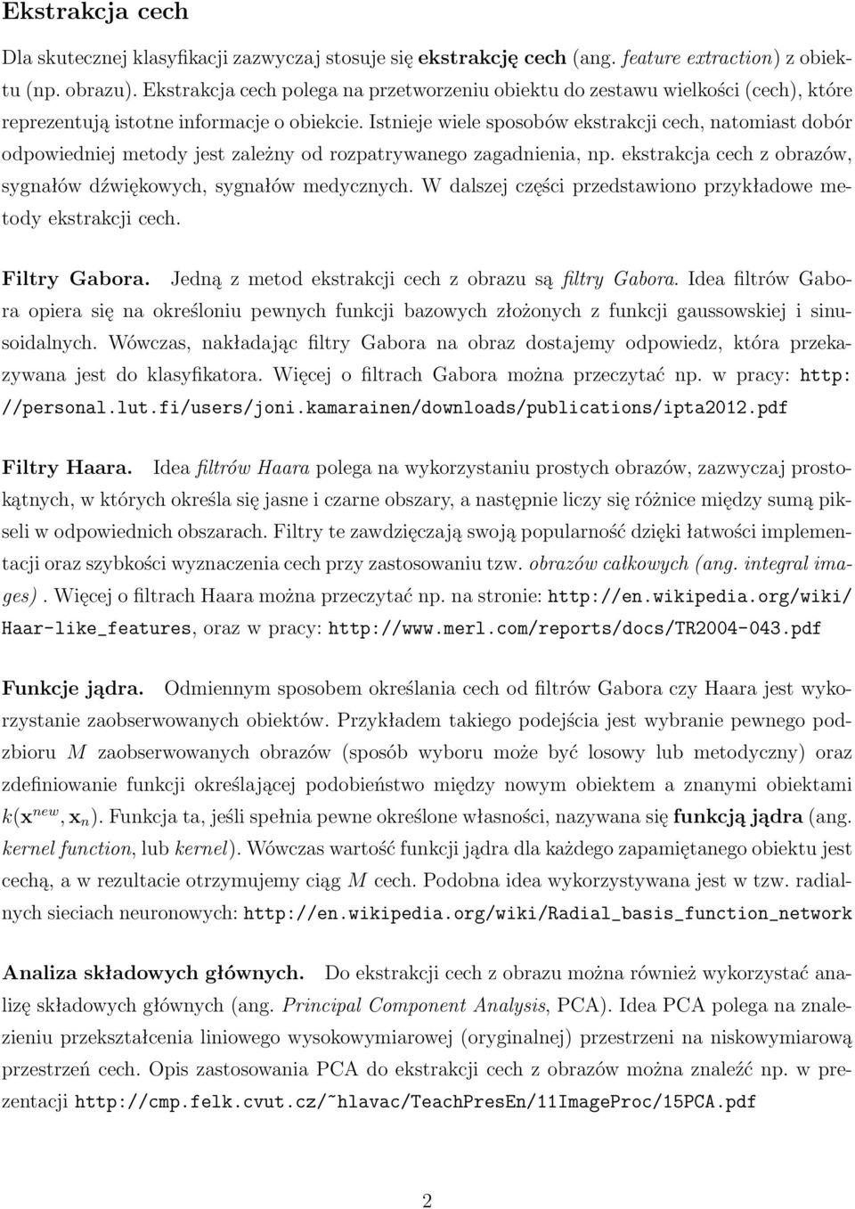 Istnieje wiele sposobów ekstrakcji cech, natomiast dobór odpowiedniej metody jest zależny od rozpatrywanego zagadnienia, np. ekstrakcja cech z obrazów, sygnałów dźwiękowych, sygnałów medycznych.