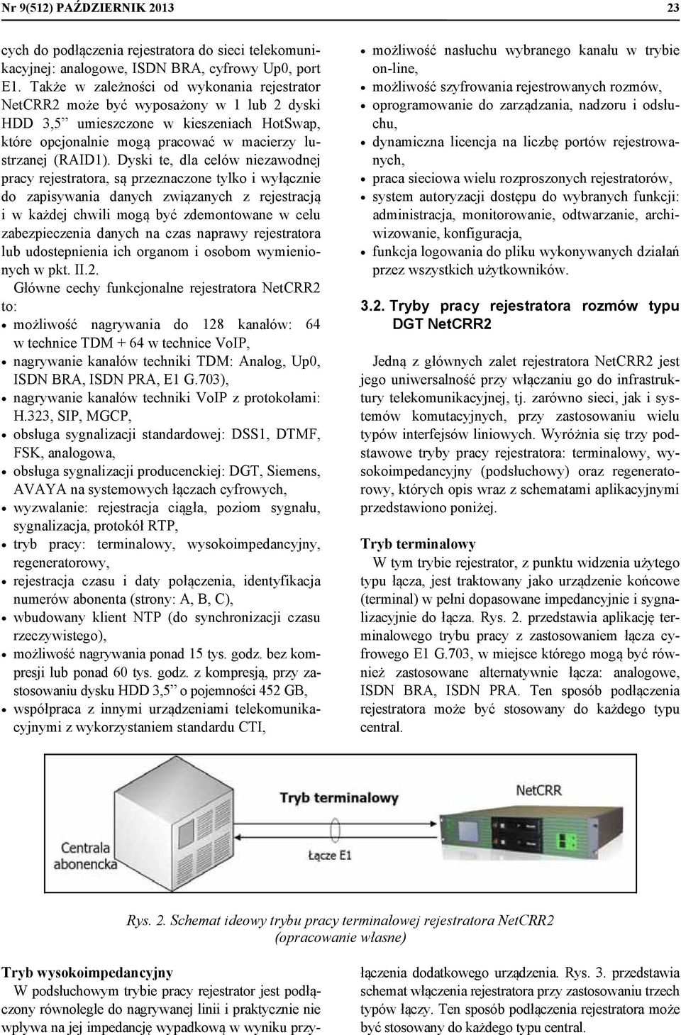 Dyski te, dla celów niezawodnej pracy rejestratora, są przeznaczone tylko i wyłącznie do zapisywania danych związanych z rejestracją i w każdej chwili mogą być zdemontowane w celu zabezpieczenia
