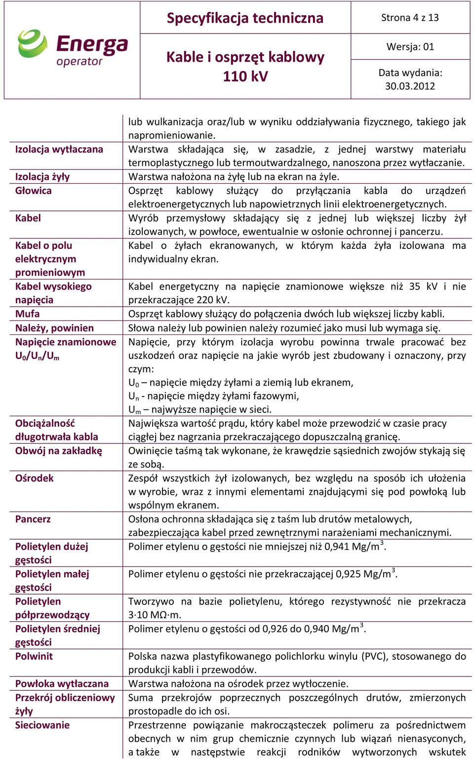 Izolacja żyły Warstwa nałożona na żyłę lub na ekran na żyle. Głowica Osprzęt kablowy służący do przyłączania kabla do urządzeń elektroenergetycznych lub napowietrznych linii elektroenergetycznych.