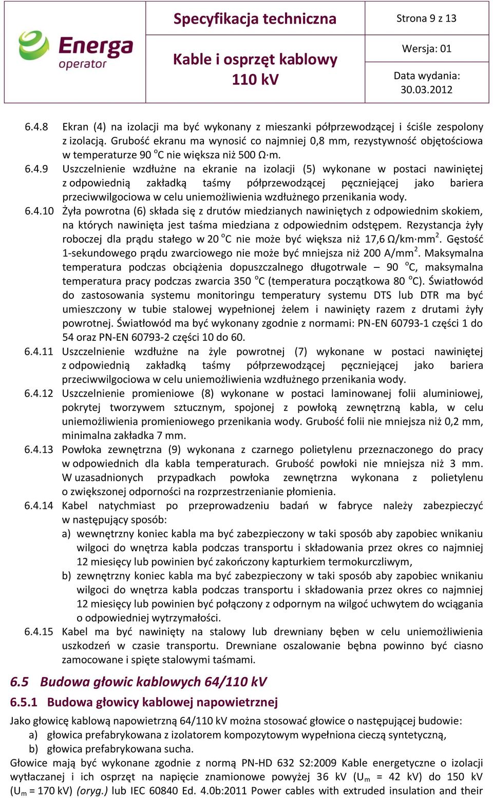 9 Uszczelnienie wzdłużne na ekranie na izolacji (5) wykonane w postaci nawiniętej z odpowiednią zakładką taśmy półprzewodzącej pęczniejącej jako bariera przeciwwilgociowa w celu uniemożliwienia