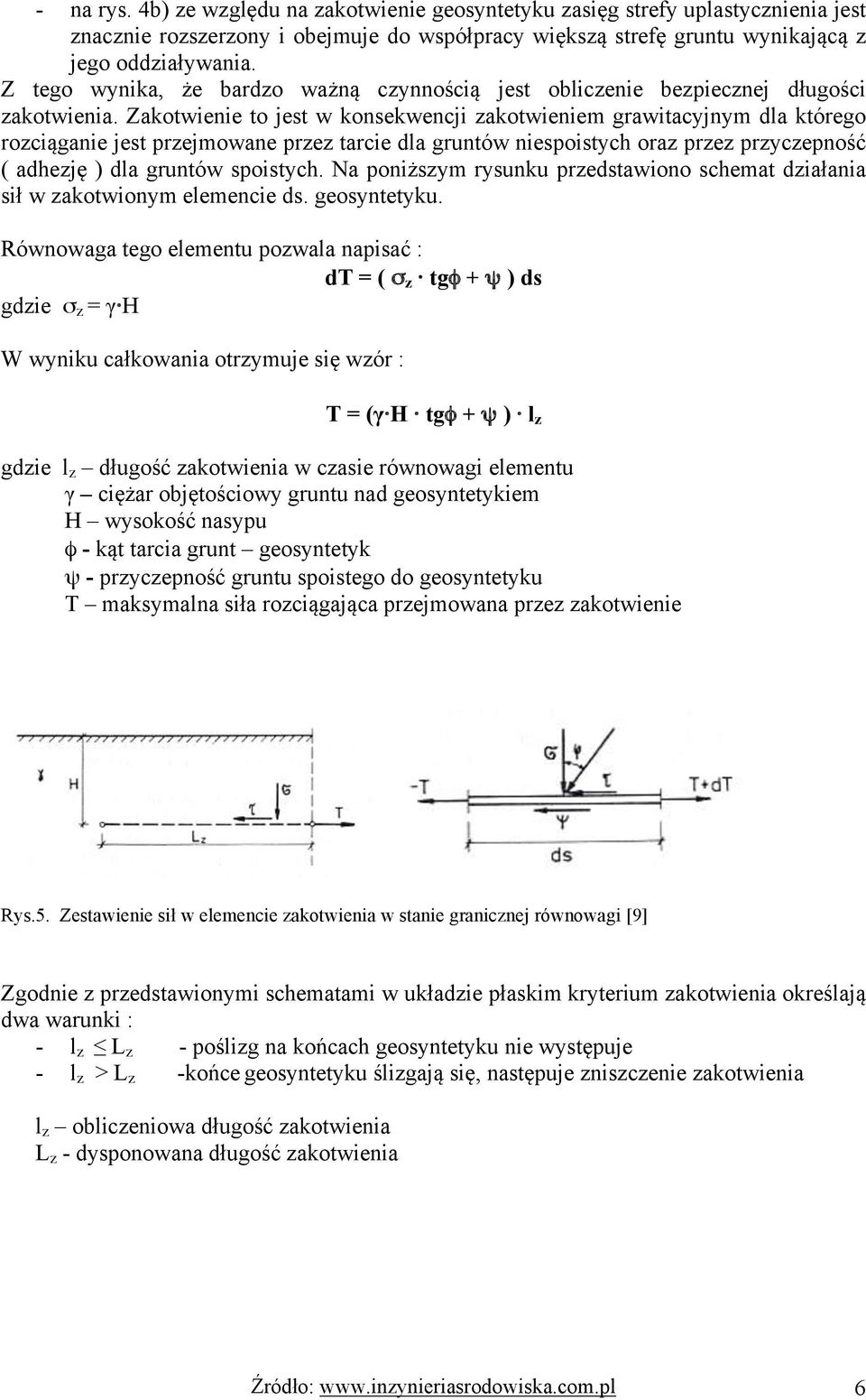 Zakotwienie to jest w konsekwencji zakotwieniem grawitacyjnym dla którego rozciąganie jest przejmowane przez tarcie dla gruntów niespoistych oraz przez przyczepność ( adhezję ) dla gruntów spoistych.