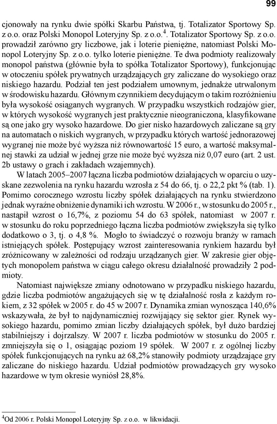 Te dwa podmioty realizowały monopol państwa (głównie była to spółka Totalizator Sportowy), funkcjonując w otoczeniu spółek prywatnych urządzających gry zaliczane do wysokiego oraz niskiego hazardu.