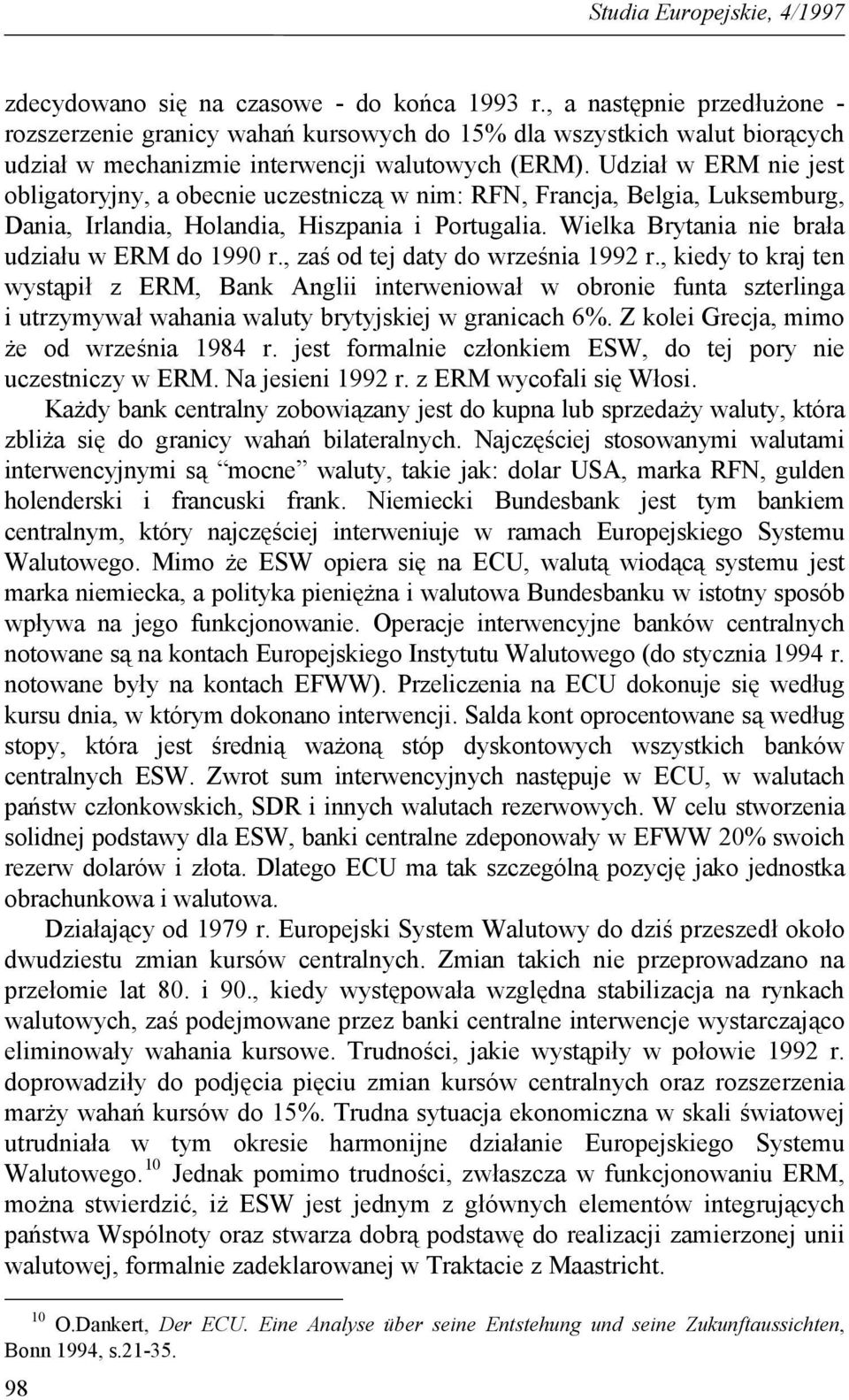 Udział w ERM nie jest obligatoryjny, a obecnie uczestniczą w nim: RFN, Francja, Belgia, Luksemburg, Dania, Irlandia, Holandia, Hiszpania i Portugalia.