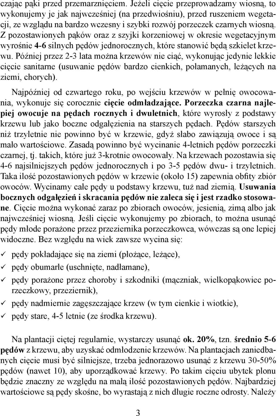 Z pozostawionych pąków oraz z szyjki korzeniowej w okresie wegetacyjnym wyrośnie 4-6 silnych pędów jednorocznych, które stanowić będą szkielet krzewu.