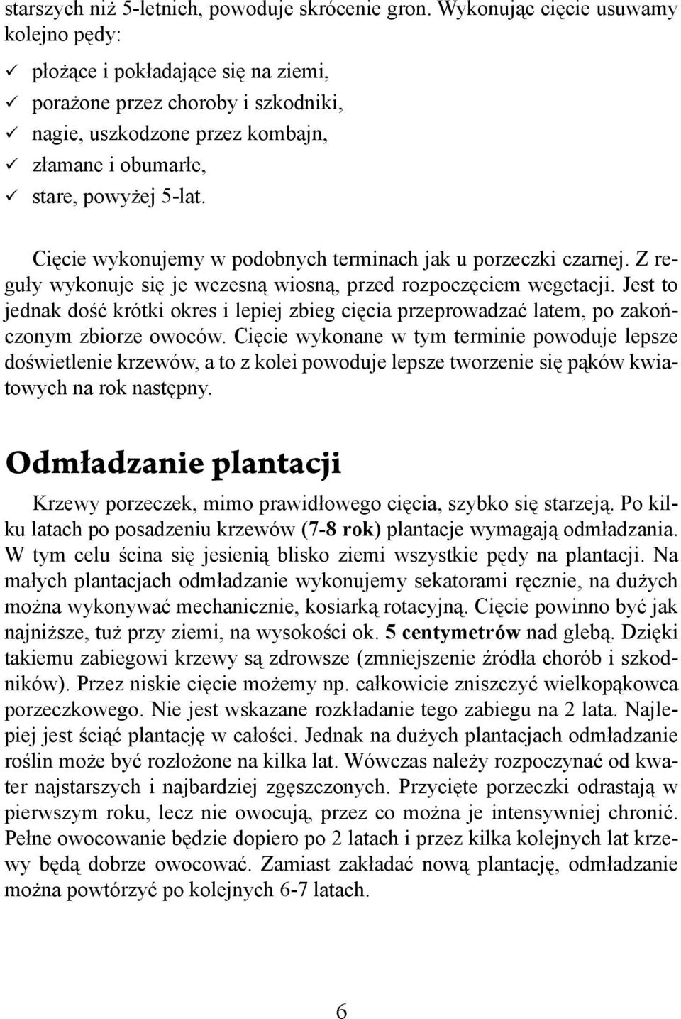 Cięcie wykonujemy w podobnych terminach jak u porzeczki czarnej. Z reguły wykonuje się je wczesną wiosną, przed rozpoczęciem wegetacji.